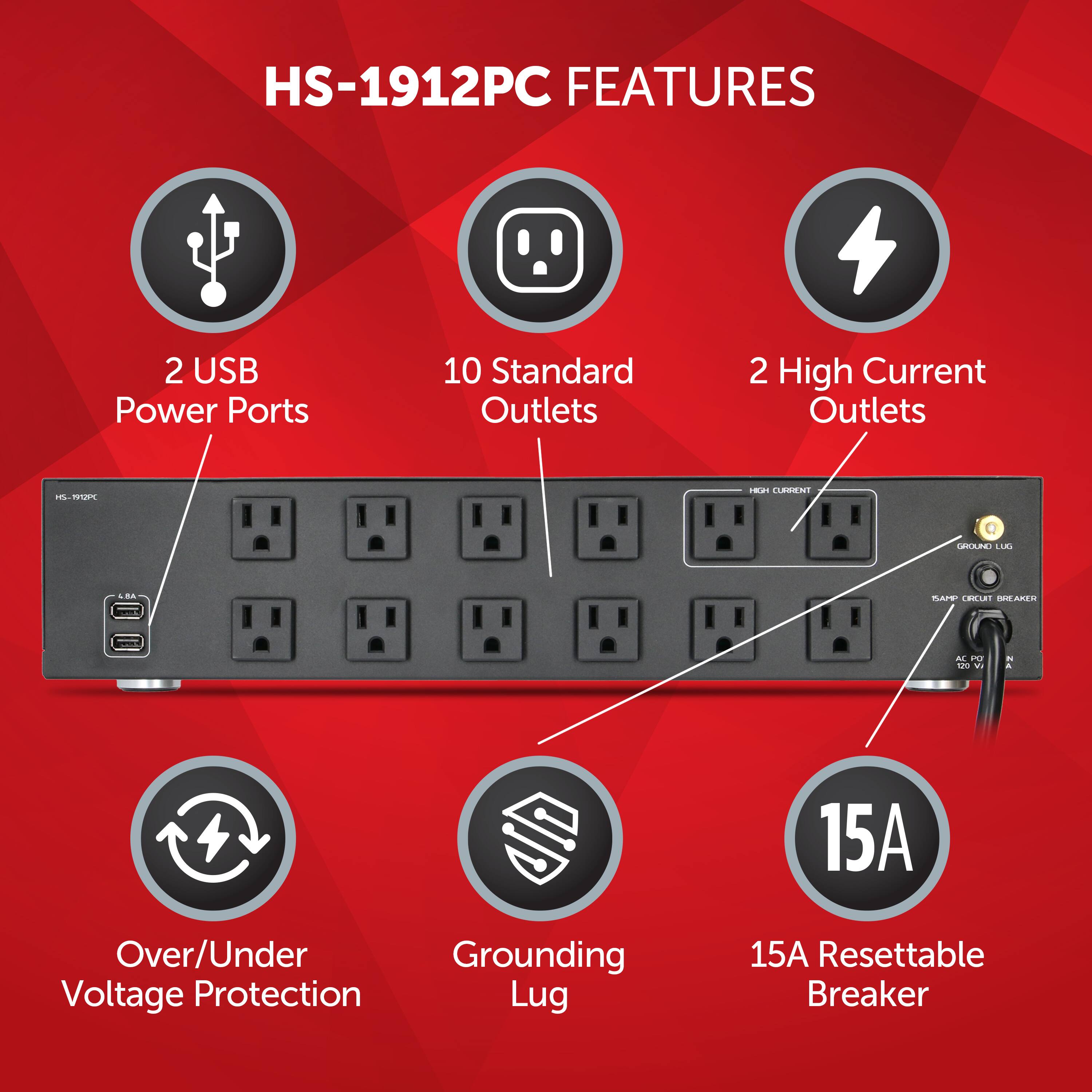 HS-1912PC Features:

1. 2 USB Power Ports
2. 10 Standard Outlets
3. 2 High Current Outlets
4. Over/Under Grounding Voltage Protection
5. 15A Resettable Breaker
6. Lugging Grounding
7. 15A Resettable Breaker
8. Over/Under Grounding Voltage Protection
9. 15A Resettable Breaker
10. Lugging Grounding