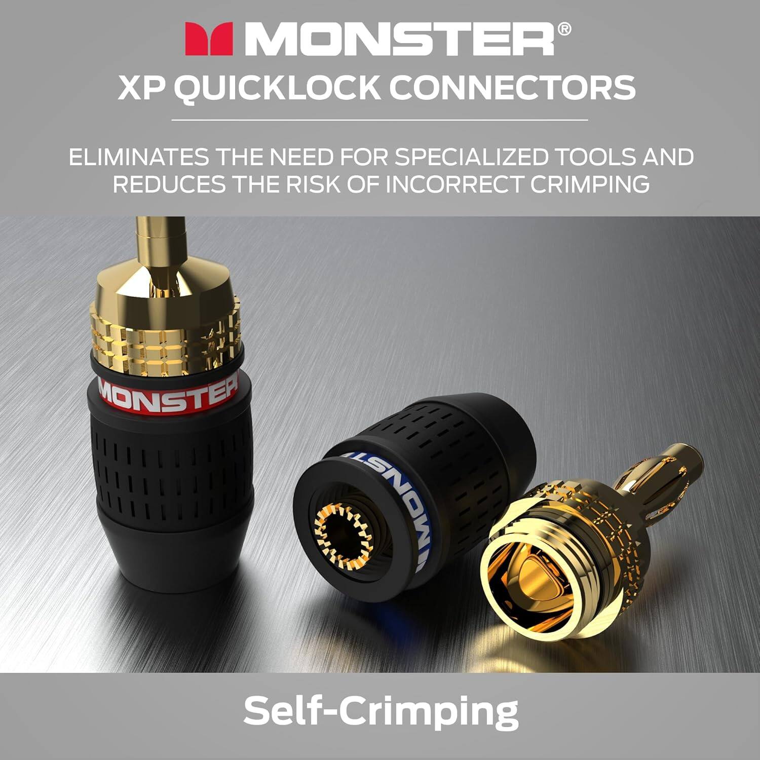 MONSTER XP QUICKLOCK CONNECTORS
ELIMINATES THE NEED FOR SPECIALIZED TOOLS AND REDUCES THE RISK OF INCORRECT CRIMPING
Self-Crimping