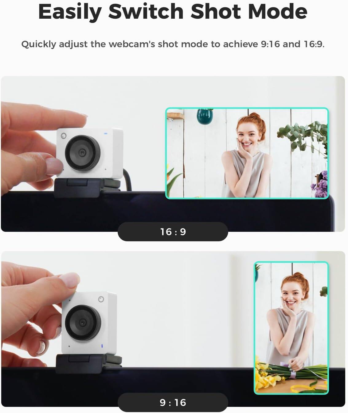 Easily Switch Shot Mode

Quickly adjust the webcam's shot mode to achieve 9:16 and 16:9.

16:9

9:16