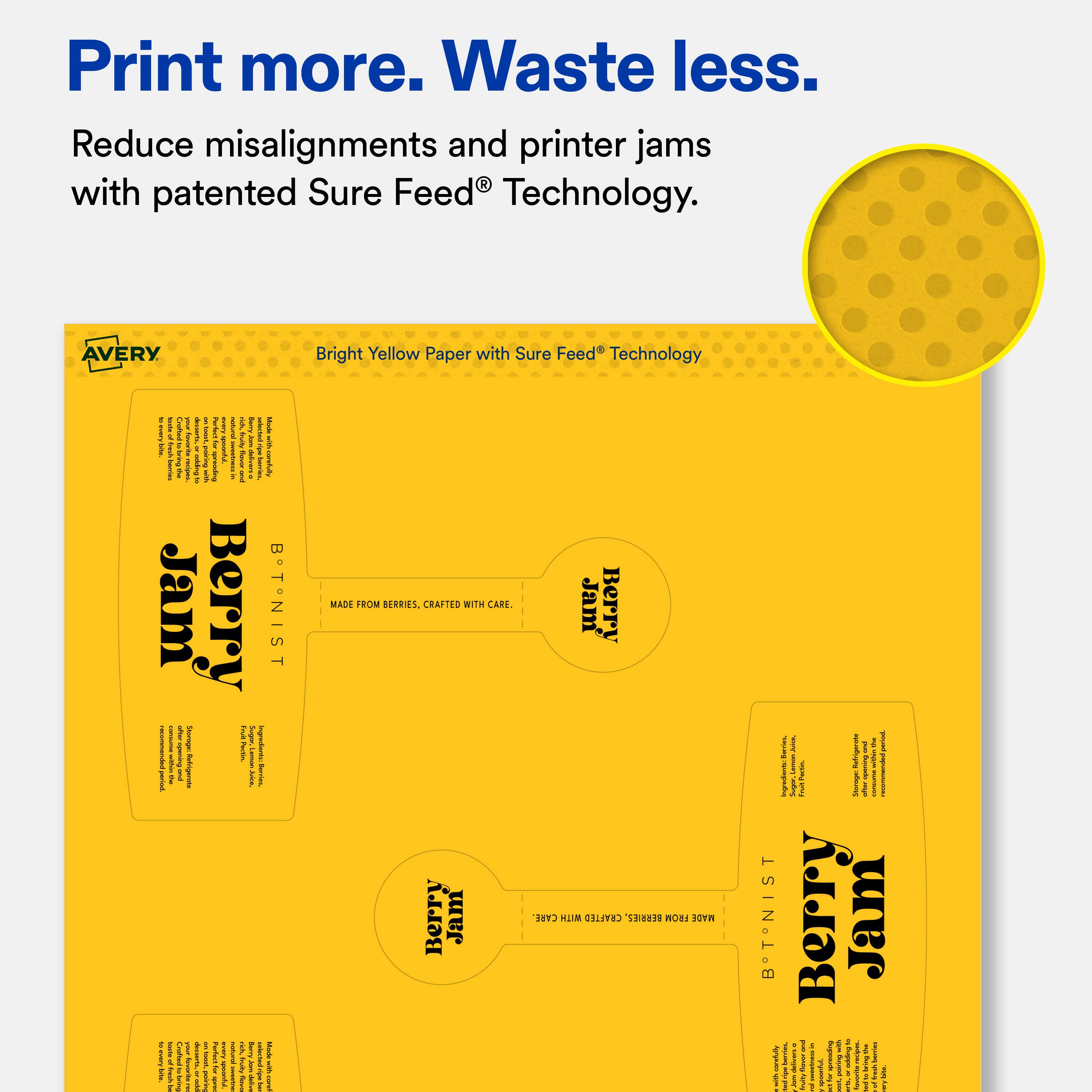 Print more. Waste less.  
Reduce misalignments and printer jams with patented Sure Feed® Technology.  

AVERY Bright Yellow Paper with Sure Feed® Technology  

Berry Jam  
B*TNIST  

MADE FROM BERRIES, CRAFTED WITH CARE.  
Berry Jam  
B*TNIST