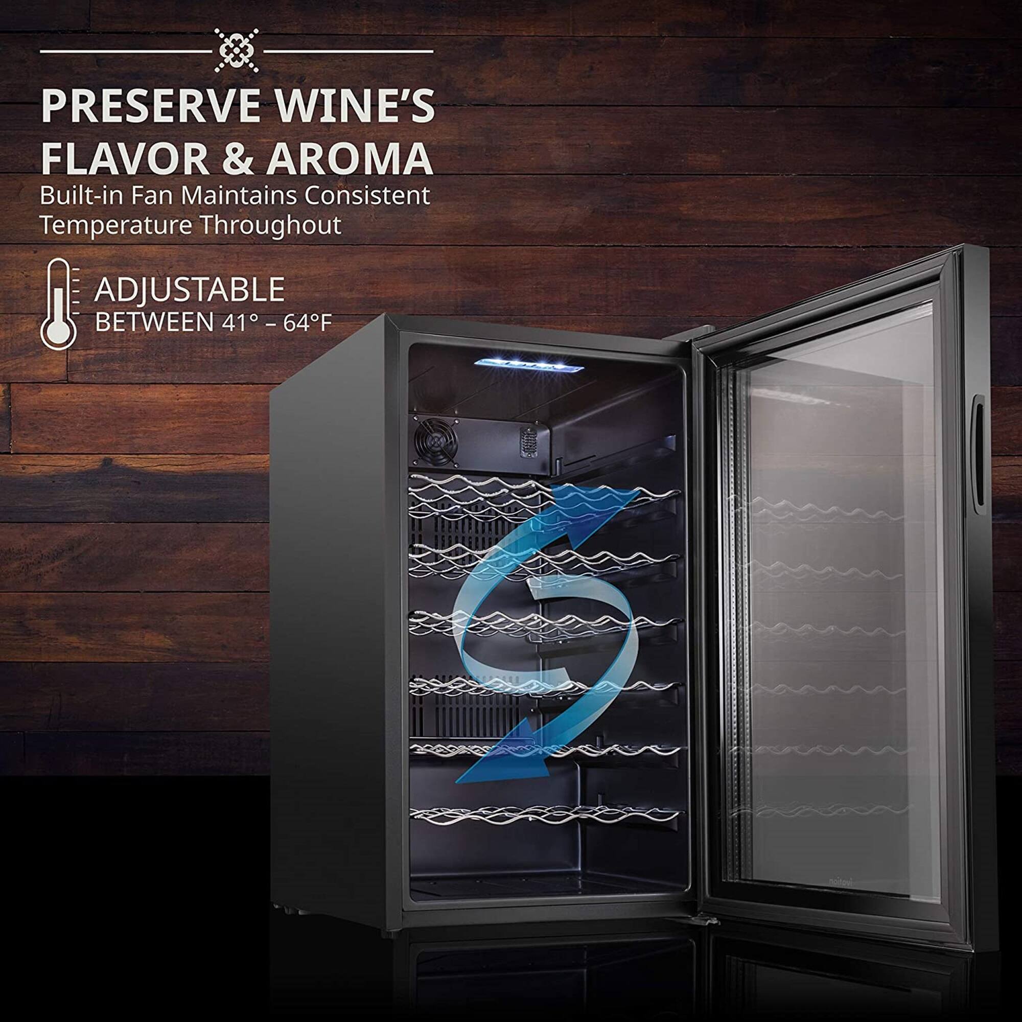 PRESERVE WINE'S FLAVOR & AROMA  
Built-in Fan Maintains Consistent Temperature Throughout  

ADJUSTABLE BETWEEN 41°F – 64°F