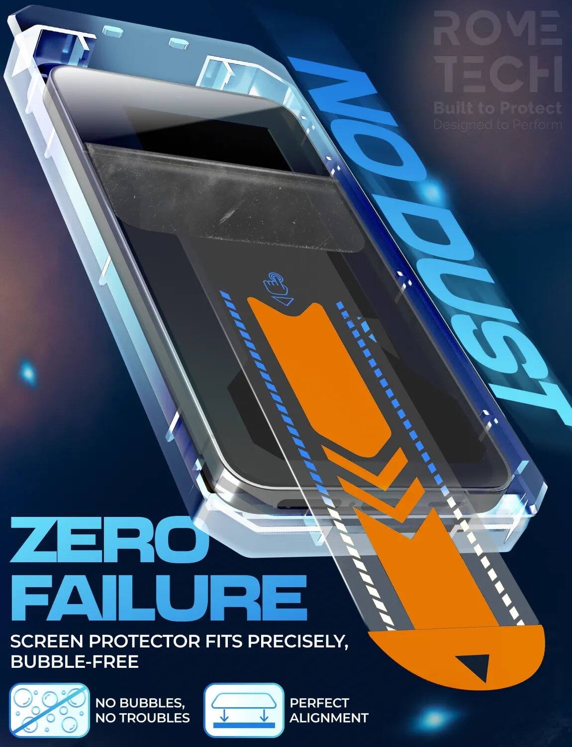 ROVE TECH  
Built to Protect  
Designed to Perform  

NODUST  
ZERO FAILURE  
SCREEN PROTECTOR FITS PRECISELY, BUBBLE-FREE  

NO BUBBLES, NO TROUBLES  
PERFECT ALIGNMENT