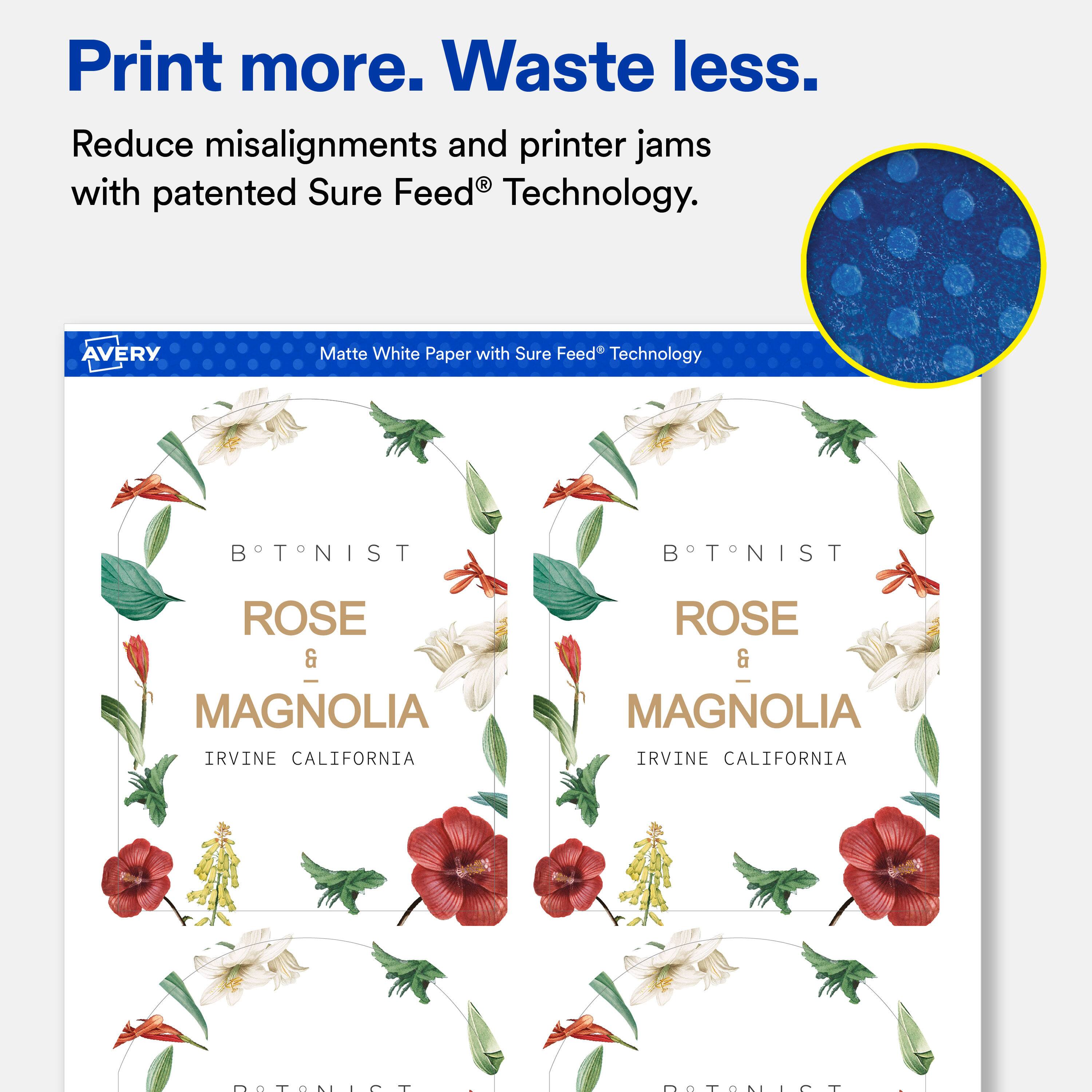 Print more. Waste less.  
Reduce misalignments and printer jams with patented Sure Feed® Technology.  

AVERY  
Matte White Paper with Sure Feed® Technology  

BOTANIST  
ROSE & MAGNOLIA  
IRVINE CALIFORNIA