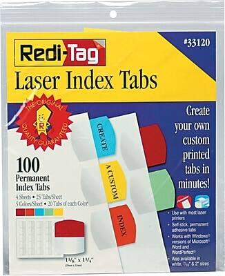 #33120 Redi-Tag Laser Index Tabs  
THE ORIGINAL  
QUALITY GUARANTEED  

Create your own custom printed tabs in minutes!  

100 Permanent Index Tabs  
4 Sheets  
25 Tabs/Sheet  
5 Colors/Sheet  
20 Tabs of each Color  

Use with most laser printers  
Self-stick, permanent adhesive tabs  
Works with Windows versions of Microsoft Word and WordPerfect  
Also available in white, 1 3/8" x 3 1/2" sizes  

1 3/8" x 1 1/4"