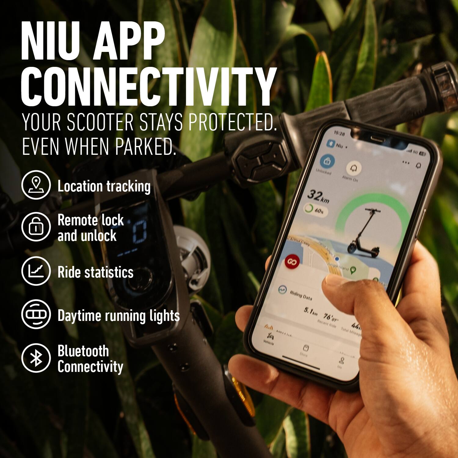 NIU APP CONNECTIVITY  
YOUR SCOOTER STAYS PROTECTED EVEN WHEN PARKED.

- Location tracking
- Remote lock and unlock
- Ride statistics
- Daytime running lights
- Bluetooth Connectivity

19:28  
32 km  
60%  
5.1m  
76"  
44 in  
ININE Vehicle tas