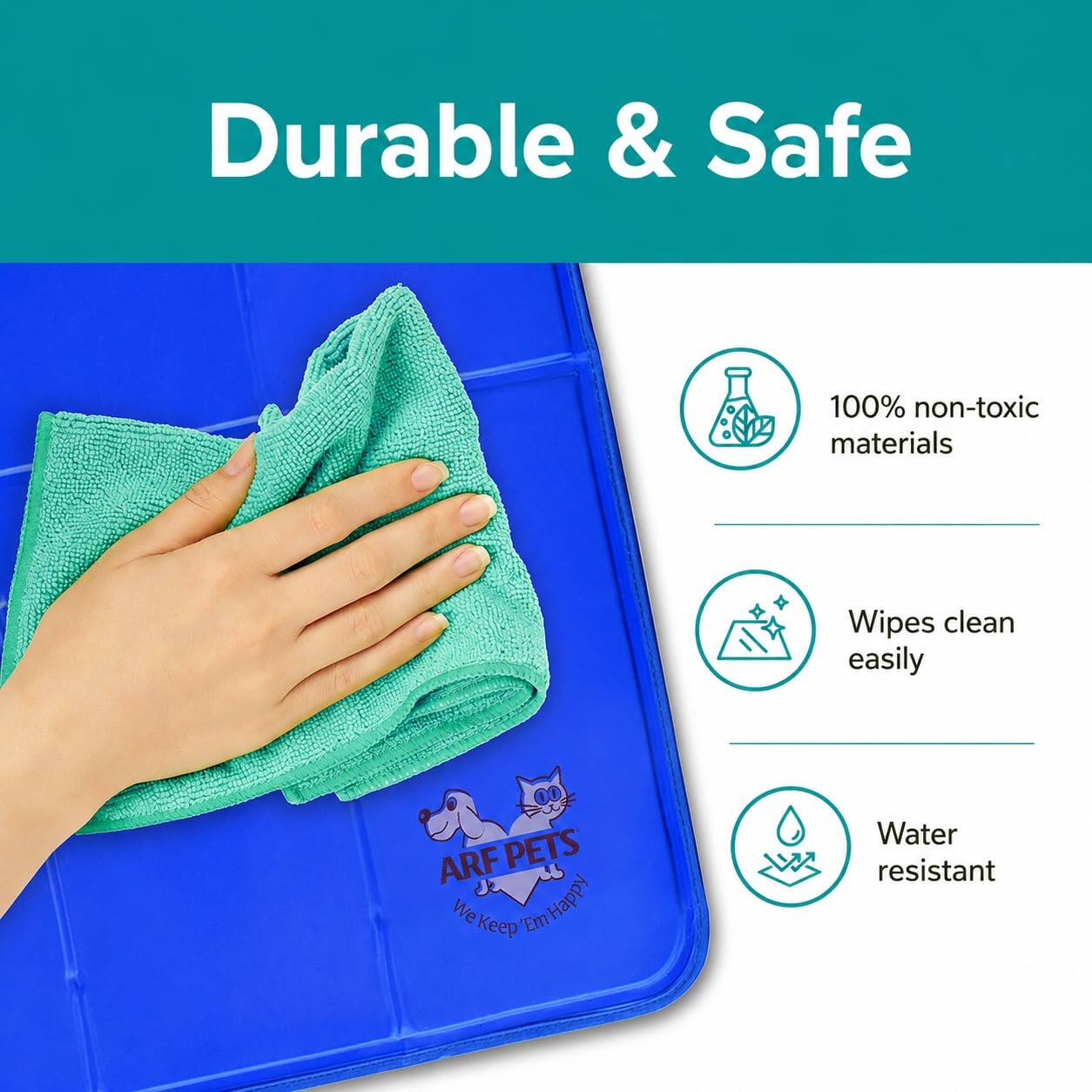 Durable & Safe  
100% non-toxic materials  
Wipes clean easily  
Water resistant