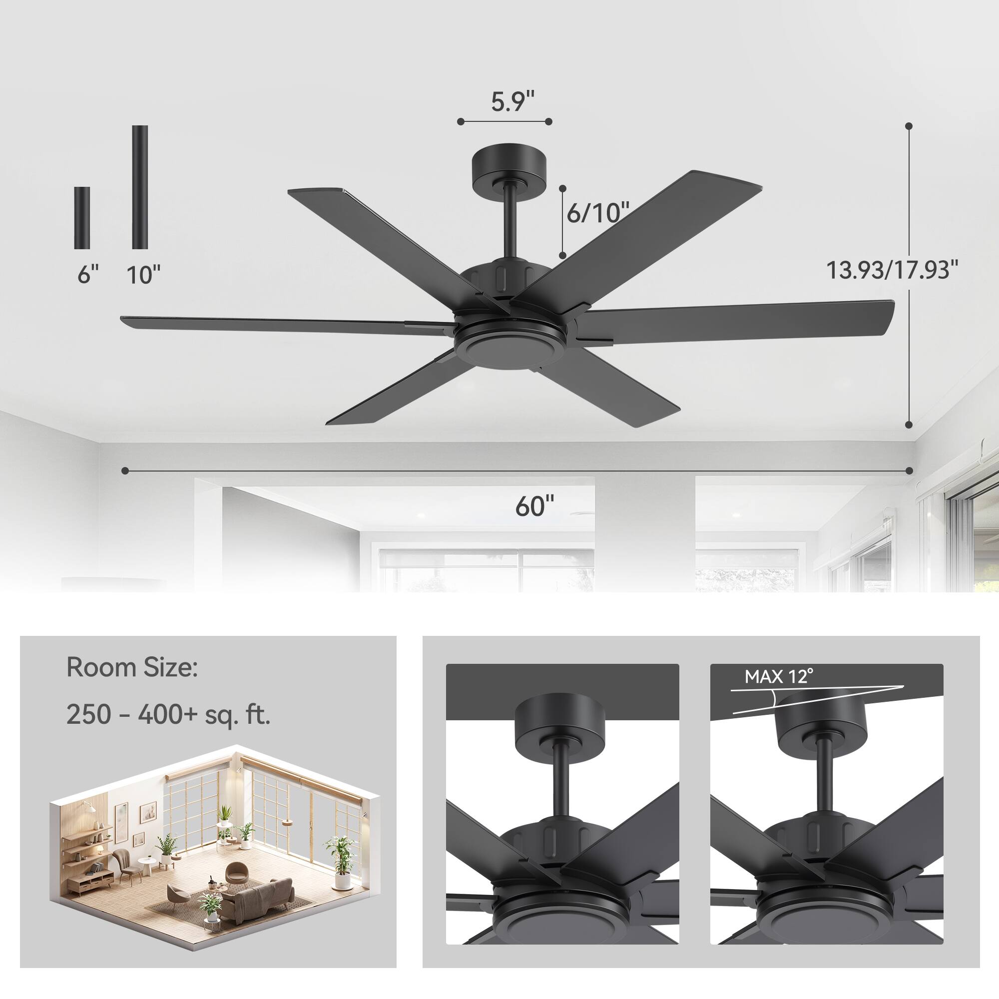 5.9"  
6/10"  
6"  
10"  
13.93/17.93"  
60"  

Room Size:  
250 - 400+ sq. ft.  

MAX 12°
