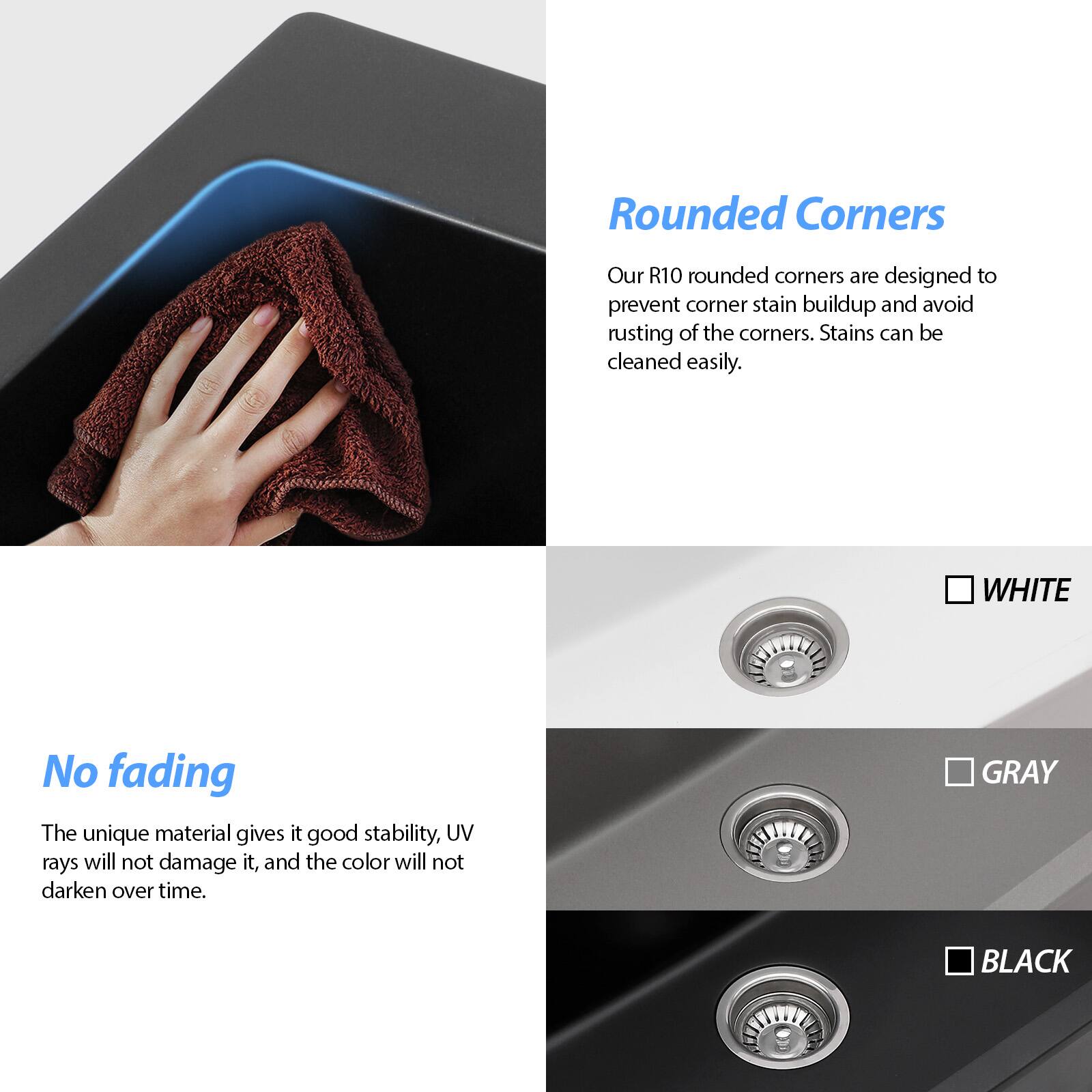 **Rounded Corners**

Our R10 rounded corners are designed to prevent corner stain buildup and avoid rusting of the corners. Stains can be cleaned easily.

**No fading**

The unique material gives it good stability, UV rays will not damage it, and the color will not darken over time.

- WHITE
- GRAY
- BLACK