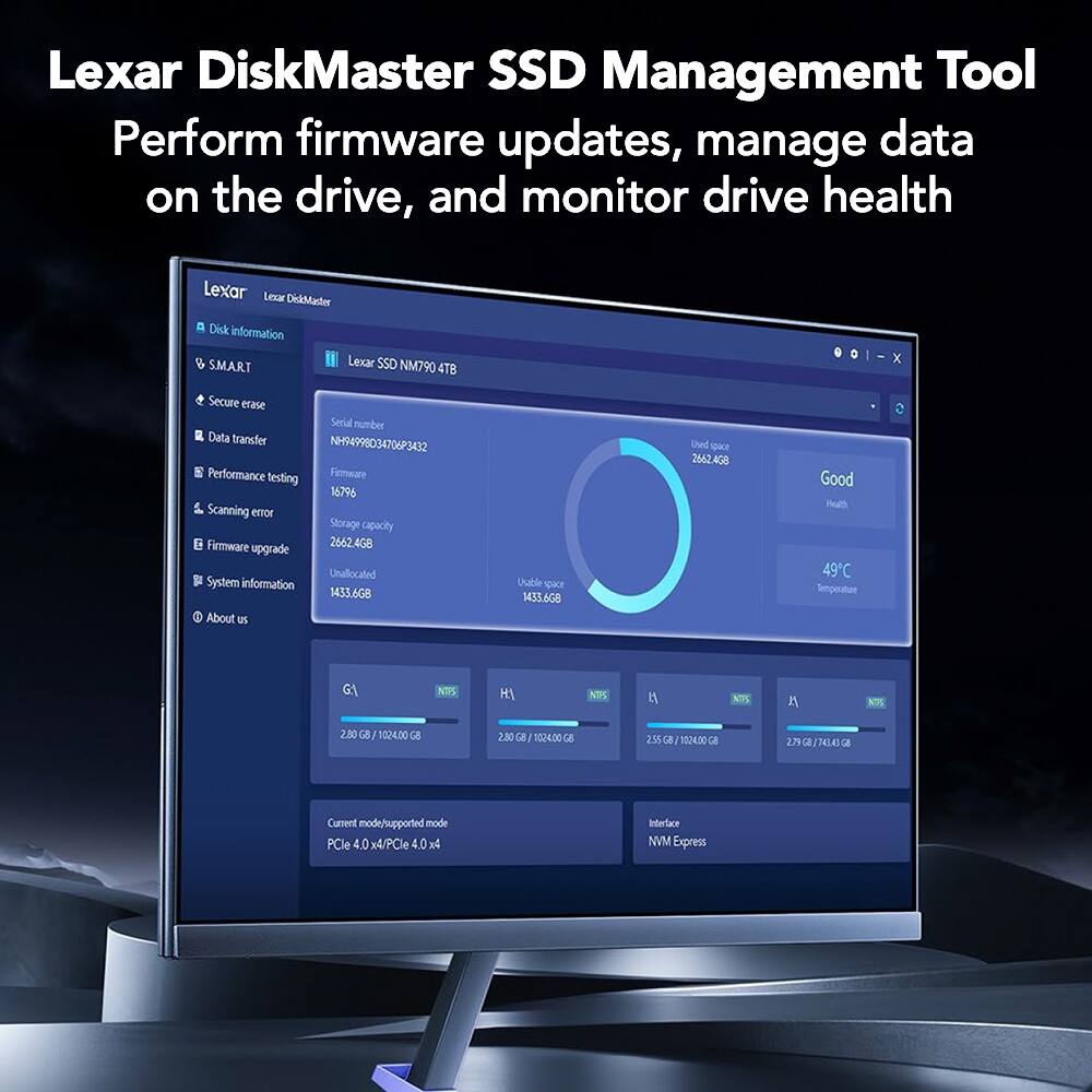 Lexar DiskMaster SSD Management Tool  
Perform firmware updates, manage data on the drive, and monitor drive health  

Lexar Lexar DiskMaster  
Disk information  
SMART  
Lexar SSD NM790 4TB  
Serial number: NHI4998034706P3432  
Firmware: 2662.4G8  
Storage capacity: 2462.468 GB  
Unallocated: 1433.668 GB  
Used space: 1433.668 GB  
Temperature: 49°C  
Current mode/supported mode: PCIe 4.0 x4  
Interface: NVMe  

Lexar SSD NM790 4TB  
SMART  
Good Health  
49°C  

G1: 2.80 GB / 1024.00 GB  
H1: 2.50 GB / 1024.00 GB  
NPS: 2.80  
NPS: 1  
NPS: 2