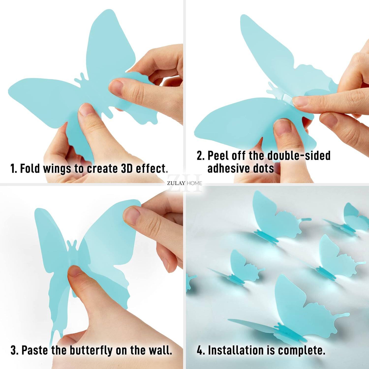 1. Fold wings to create 3D effect.
2. Peel off the double-sided adhesive dots.
3. Paste the butterfly on the wall.
4. Installation is complete.
