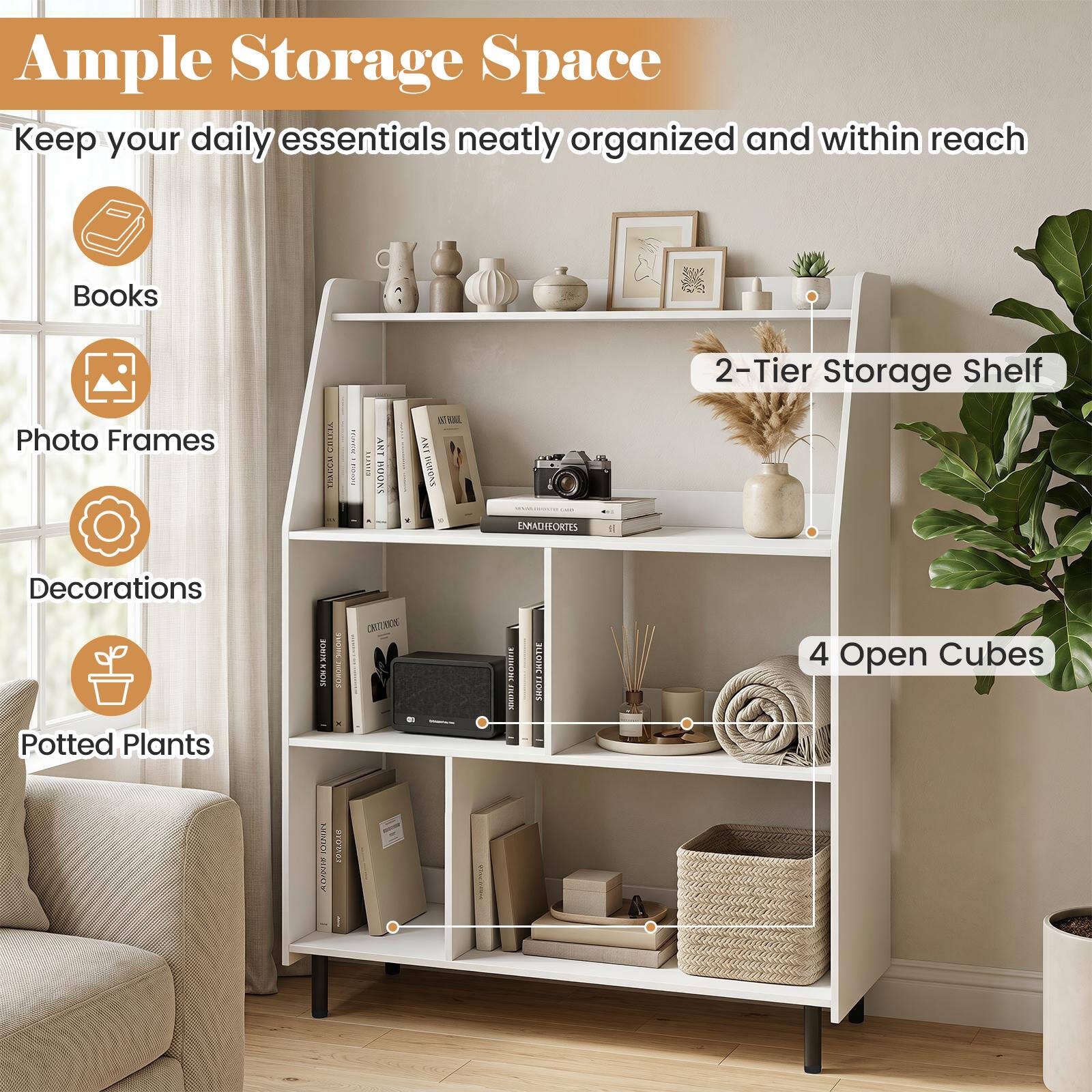 Ample Storage Space  
Keep your daily essentials neatly organized and within reach  
Books  
Photo Frames  
Decorations  
Potted Plants  

2-Tier Storage Shelf  
4 Open Cubes