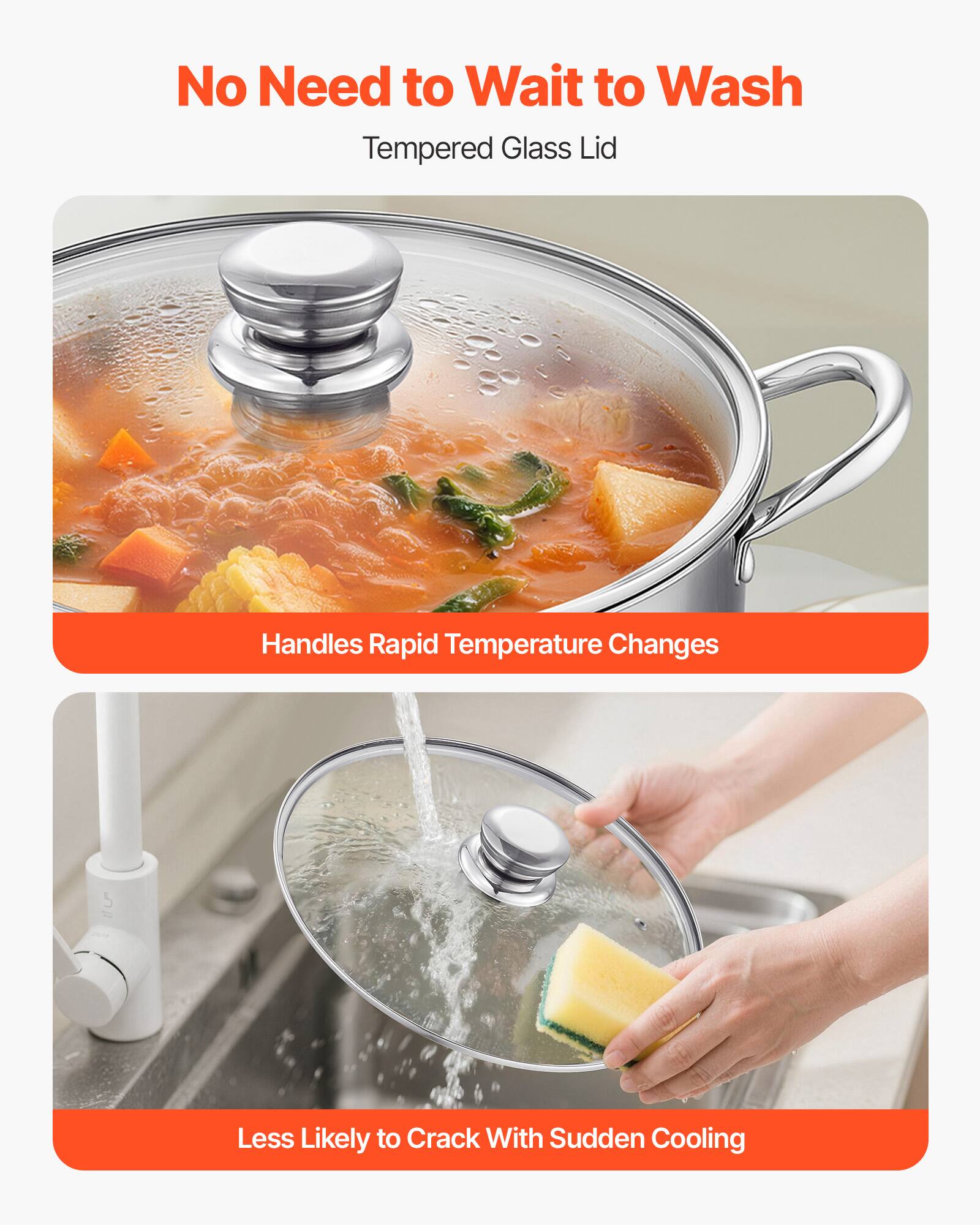 No Need to Wait to Wash  
Tempered Glass Lid  

Handles Rapid Temperature Changes  

Less Likely to Crack With Sudden Cooling
