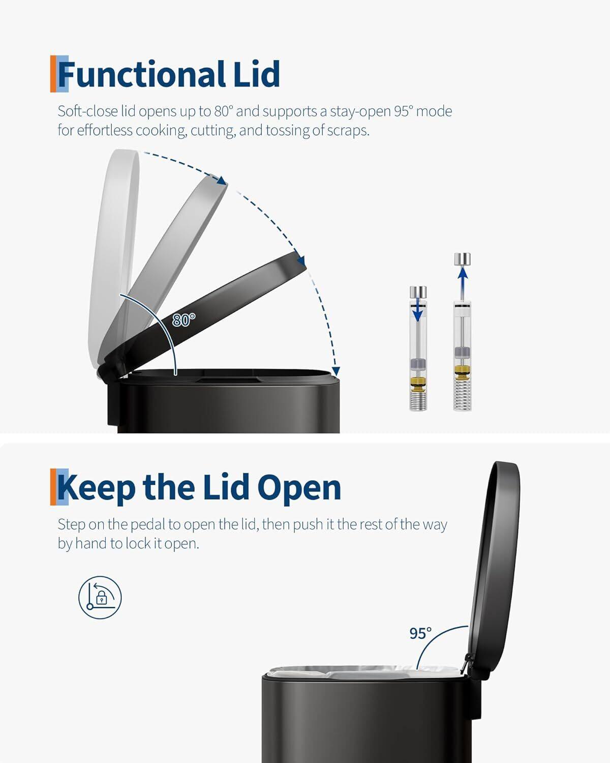 Functional Lid  
Soft-close lid opens up to 80° and supports a stay-open 95° mode for effortless cooking, cutting, and tossing of scraps.

Keep the Lid Open  
Step on the pedal to open the lid, then push it the rest of the way by hand to lock it open.