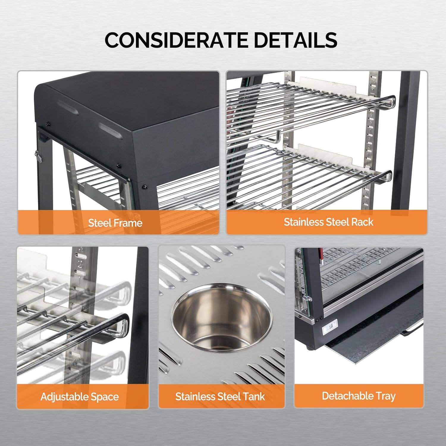 CONSIDERATE DETAILS

- Steel Frame
- Stainless Steel Rack
- Adjustable Space
- Stainless Steel Tank
- Detachable Tray