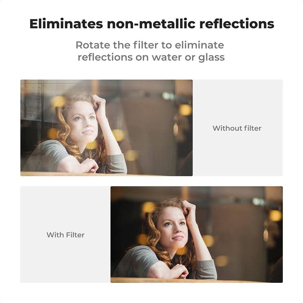 Eliminates non-metallic reflections

Rotate the filter to eliminate reflections on water or glass

Without filter

With Filter