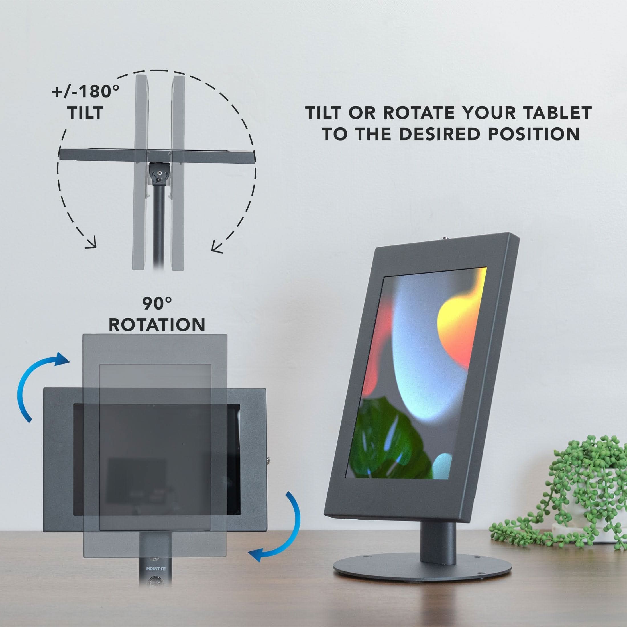 +/-180° TILT  
TILT OR ROTATE YOUR TABLET TO THE DESIRED POSITION  

90° ROTATION