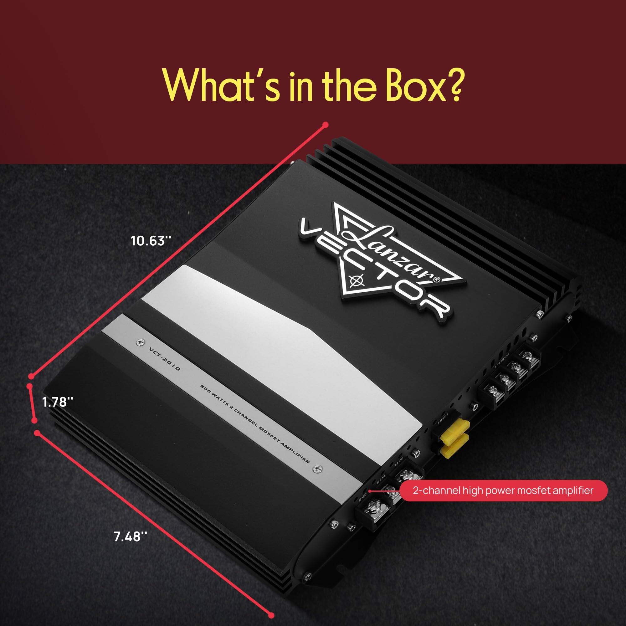 What's in the Box?  
1.78" x 10.63" x 7.48"  
VCT-201  
Lanzar Vector  
600 Watts 2-channel high power mosfet amplifier