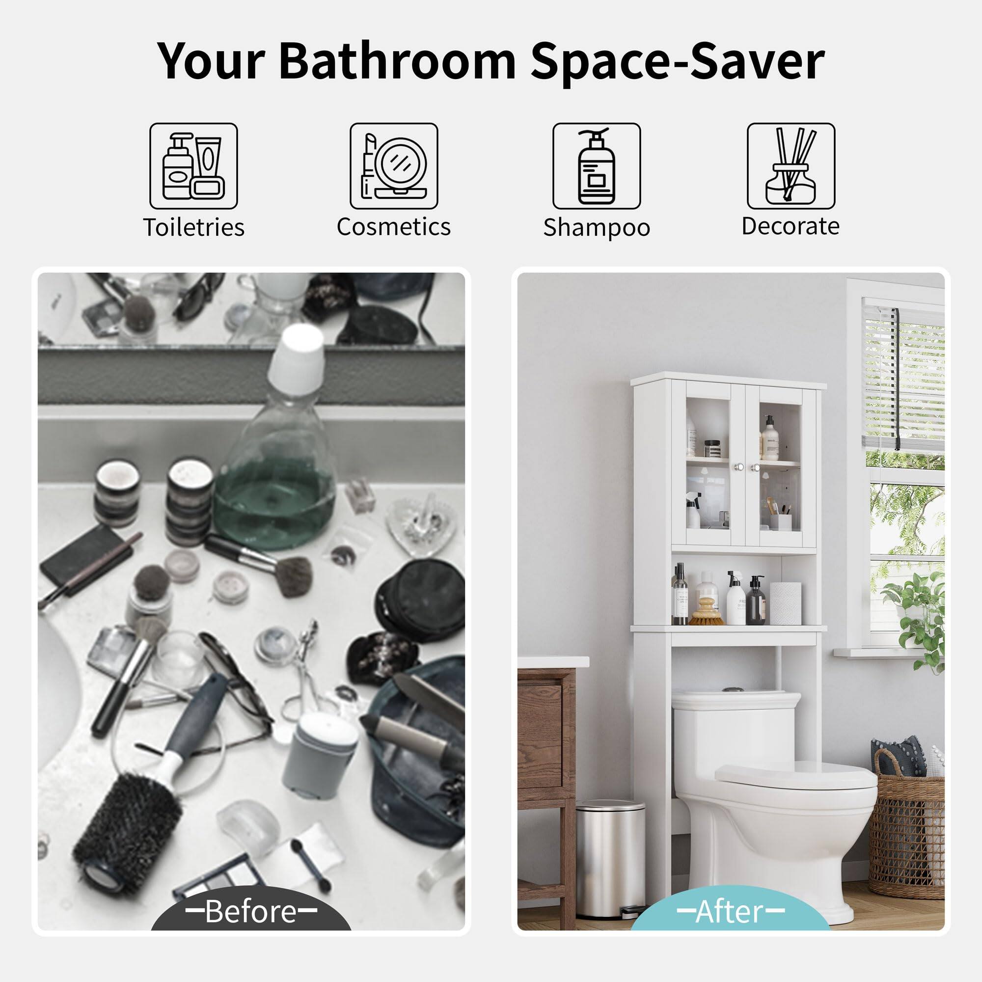 Your Bathroom Space-Saver

- Toiletries
- Cosmetics
- Shampoo
- Decorate

—Before—

—After—