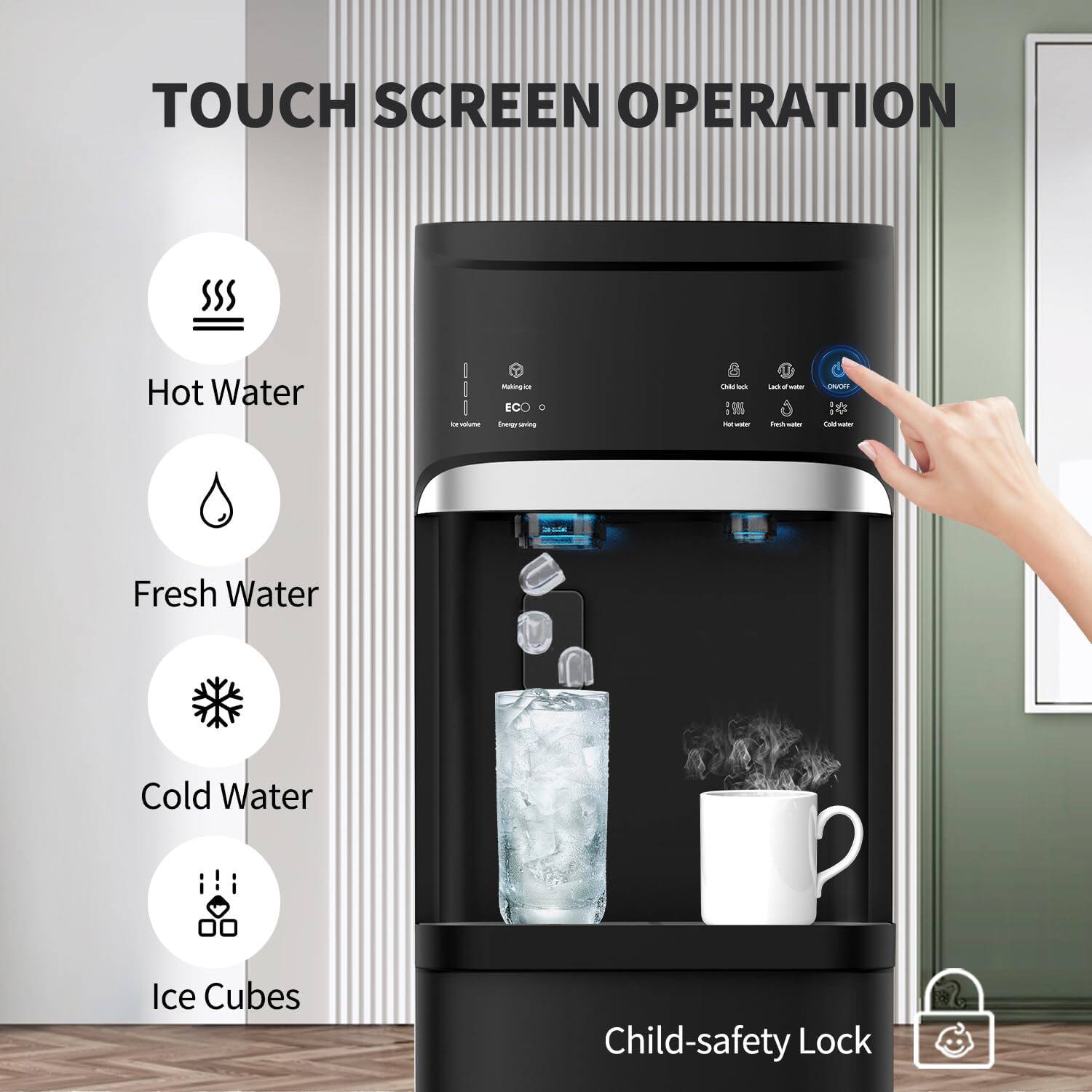 TOUCH SCREEN OPERATION

- Hot Water
- Fresh Water
- Cold Water
- Ice Cubes
- Child-safety Lock