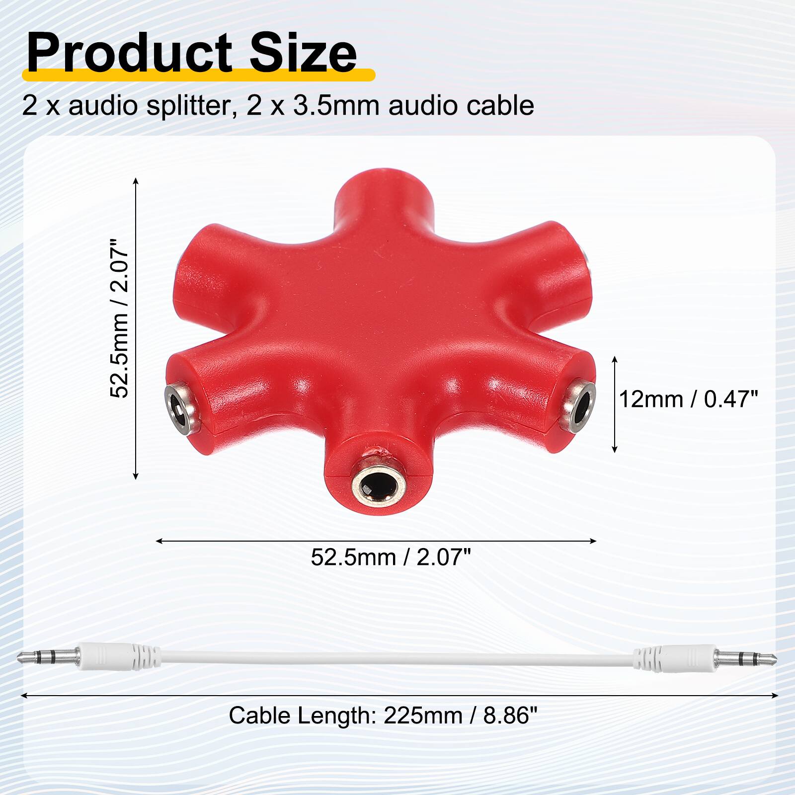 Product Size  
2 x audio splitter, 2 x 3.5mm audio cable  
2.07" / 52.5mm  
12mm / 0.47"  
52.5mm / 2.07"  
Cable Length: 225mm / 8.86"