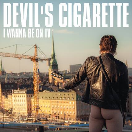 DEVIL'S CIGARETTE
I WANNA BE ON TV