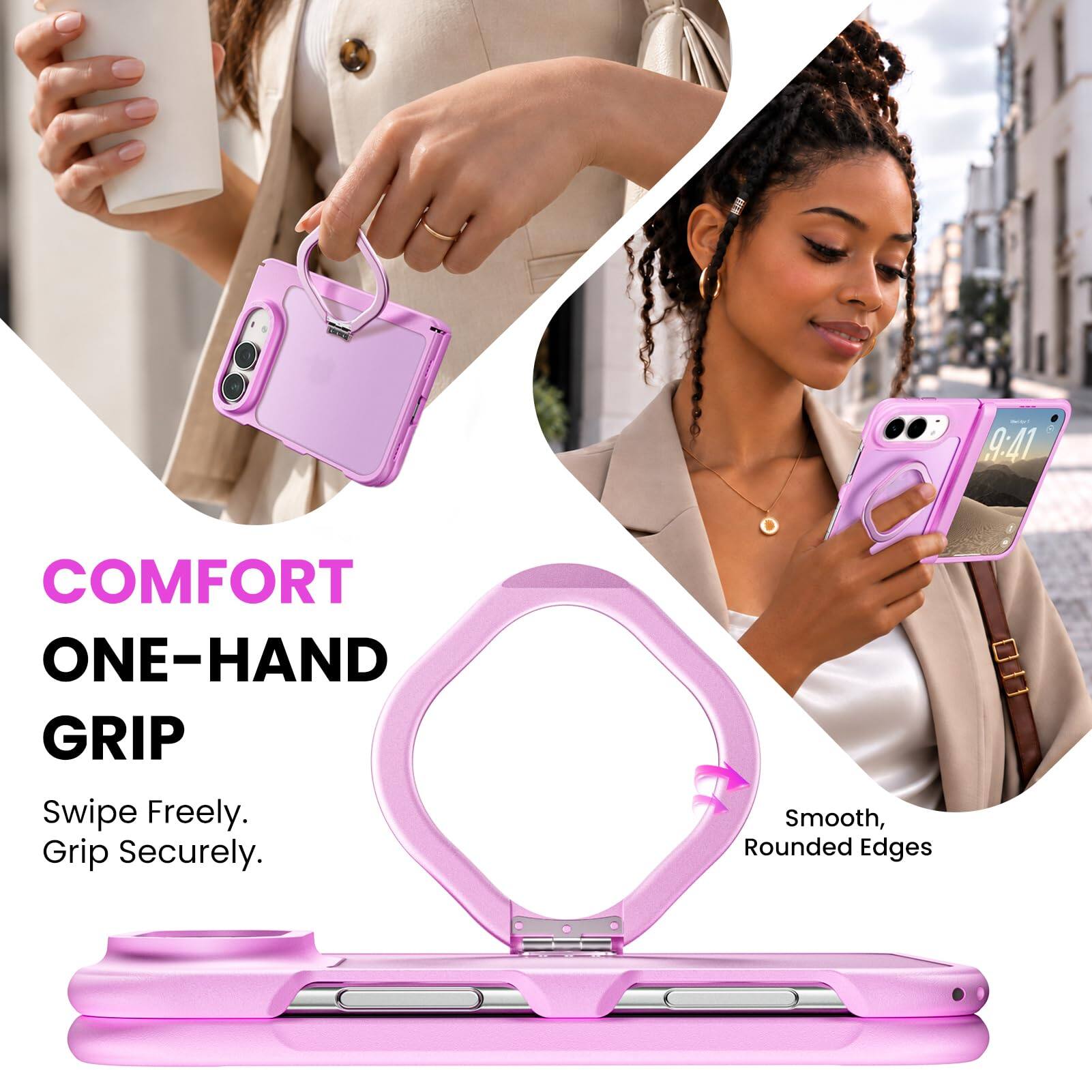9:41

COMFORT ONE-HAND GRIP
Swipe Freely. Grip Securely.
Smooth, Rounded Edges
