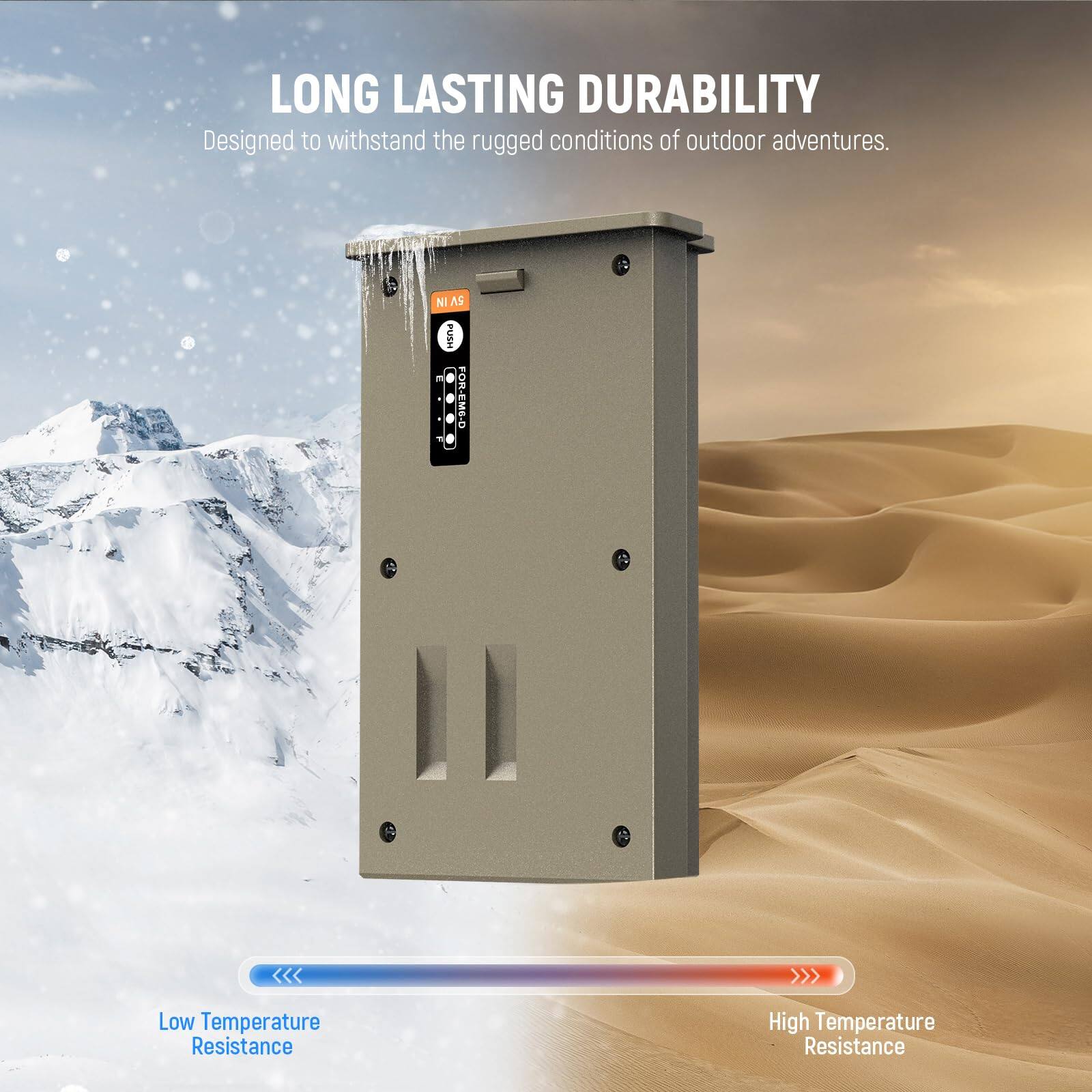 LONG LASTING DURABILITY  
Designed to withstand the rugged conditions of outdoor adventures.

Low Temperature Resistance  
High Temperature Resistance