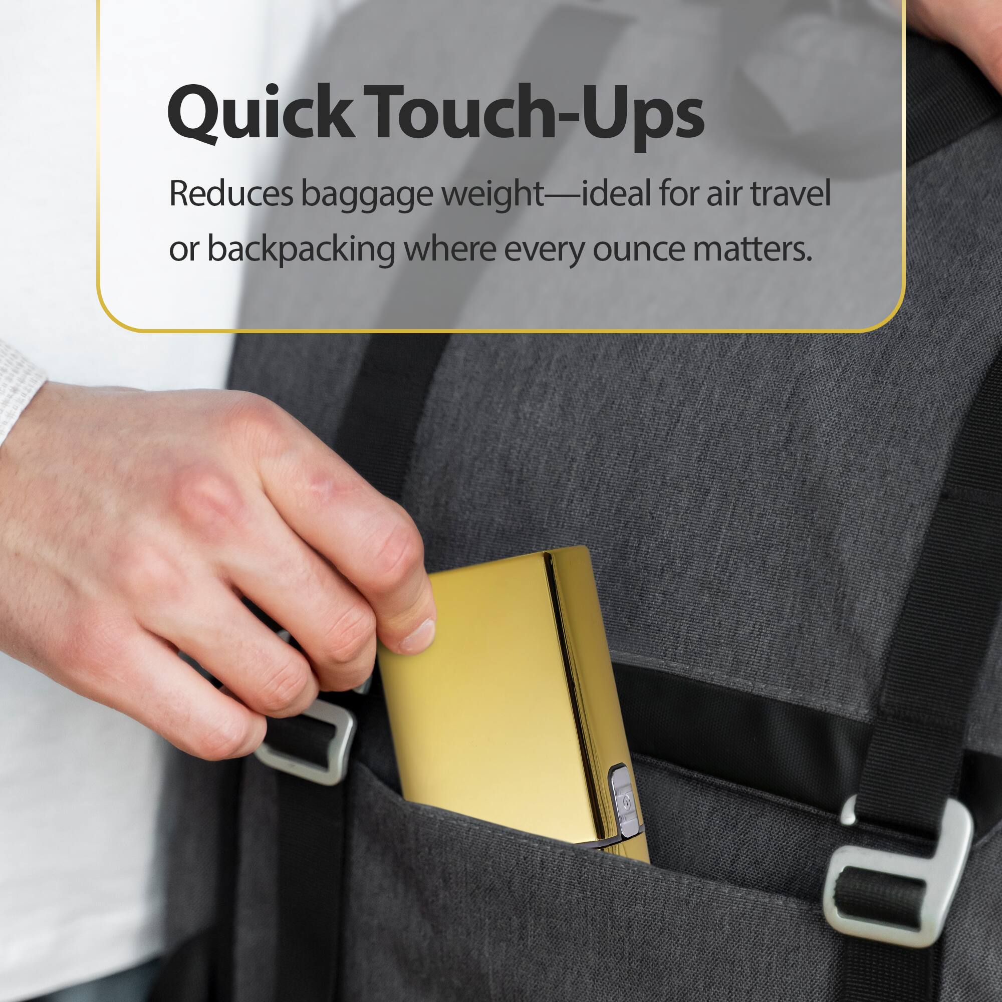 Quick Touch-Ups  
Reduces baggage weight—ideal for air travel or backpacking where every ounce matters.
