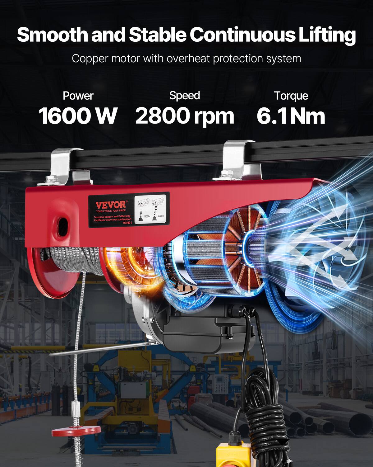 Smooth and Stable Continuous Lifting Copper motor with overheat protection system

Power Speed Torque 1600 W 2800 rpm 6.1Nm

VEVOR TOUGH TOOLS HALF PRICE Technical Support and Warranty Certificate www.vevor.com/support 132200-7

with
2019
2018
KKJ
CON