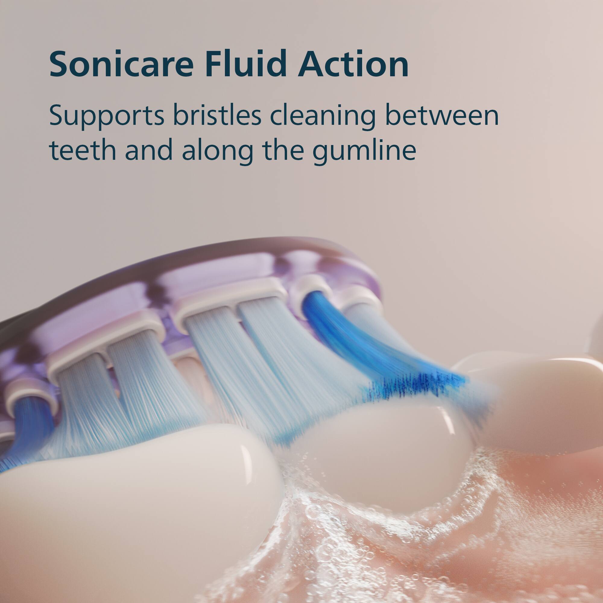 Sonicare Fluid Action  
Supports bristles cleaning between teeth and along the gumline