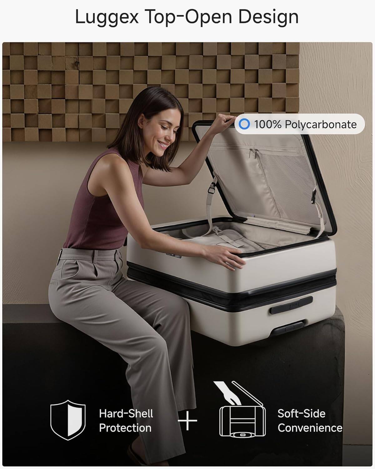 Luggex Top-Open Design  
100% Polycarbonate  
Hard-Shell Protection + Soft-Side Convenience