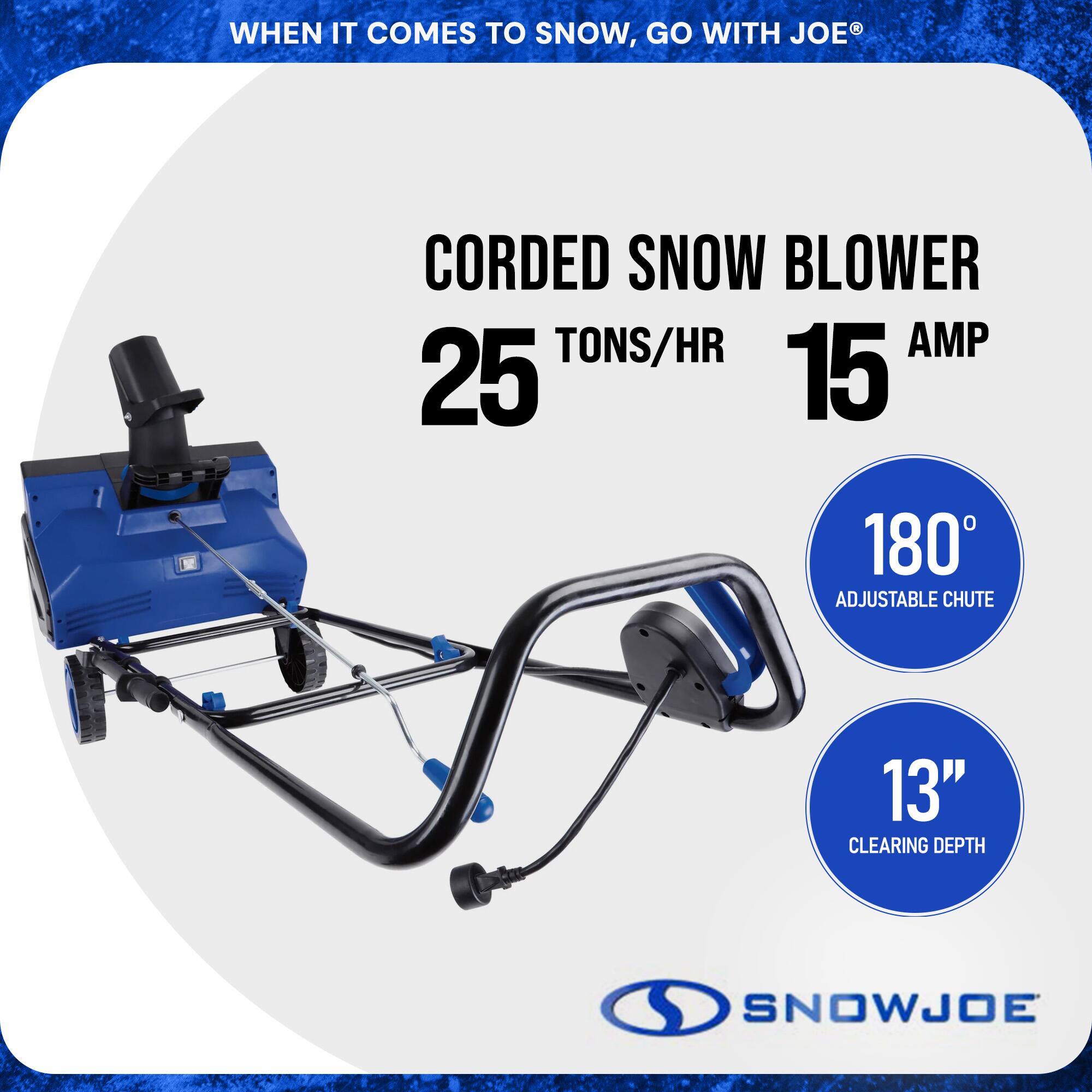 WHEN IT COMES TO SNOW, GO WITH JOE®

CORDED SNOW BLOWER  
25 TONS/HR  
15 AMP  

180° ADJUSTABLE CHUTE  

13" CLEARING DEPTH  

SNOWJOE