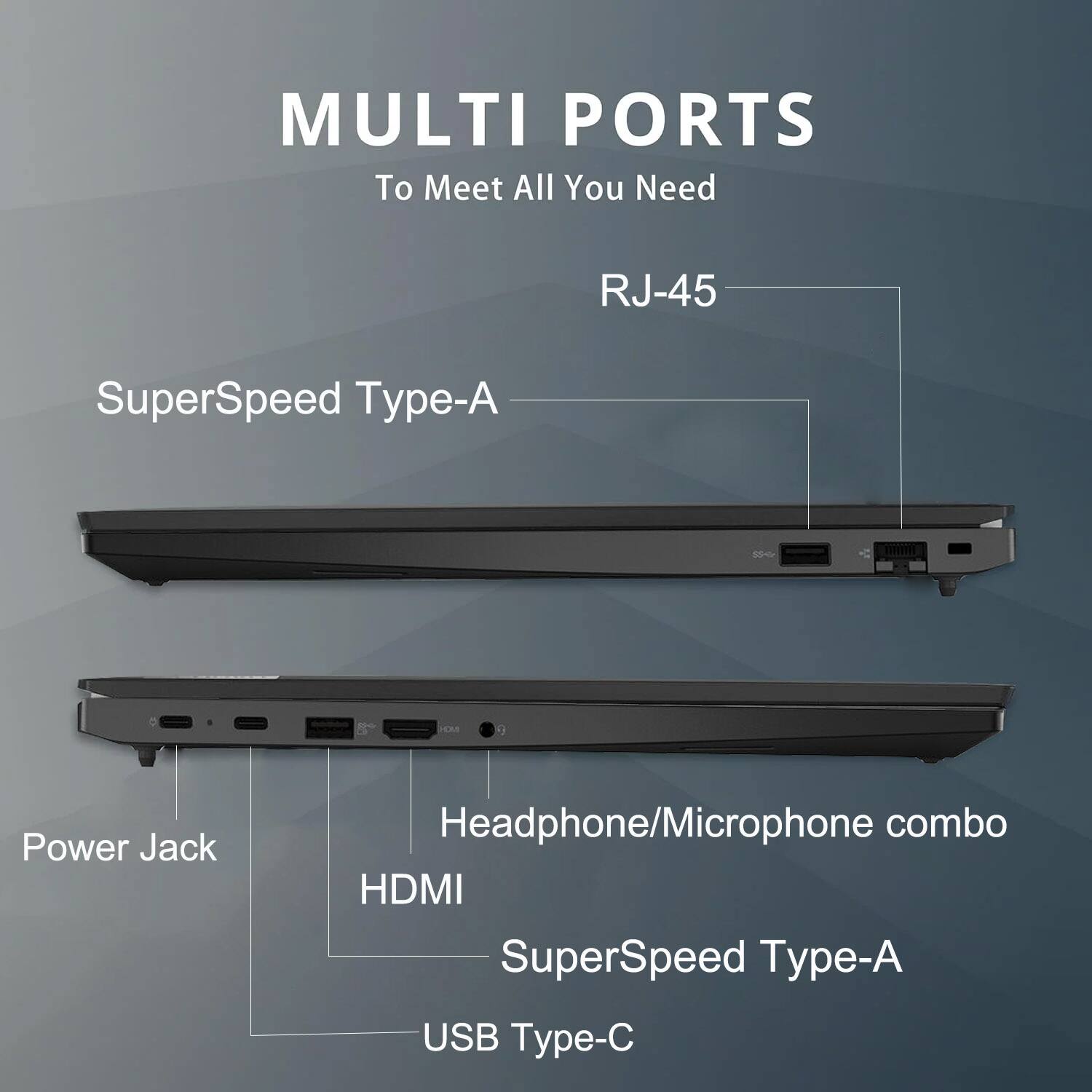 MULTI PORTS  
To Meet All You Need  

RJ-45  
SuperSpeed Type-A  

Headphone/Microphone combo  
HDMI  
USB Type-C  
Power Jack