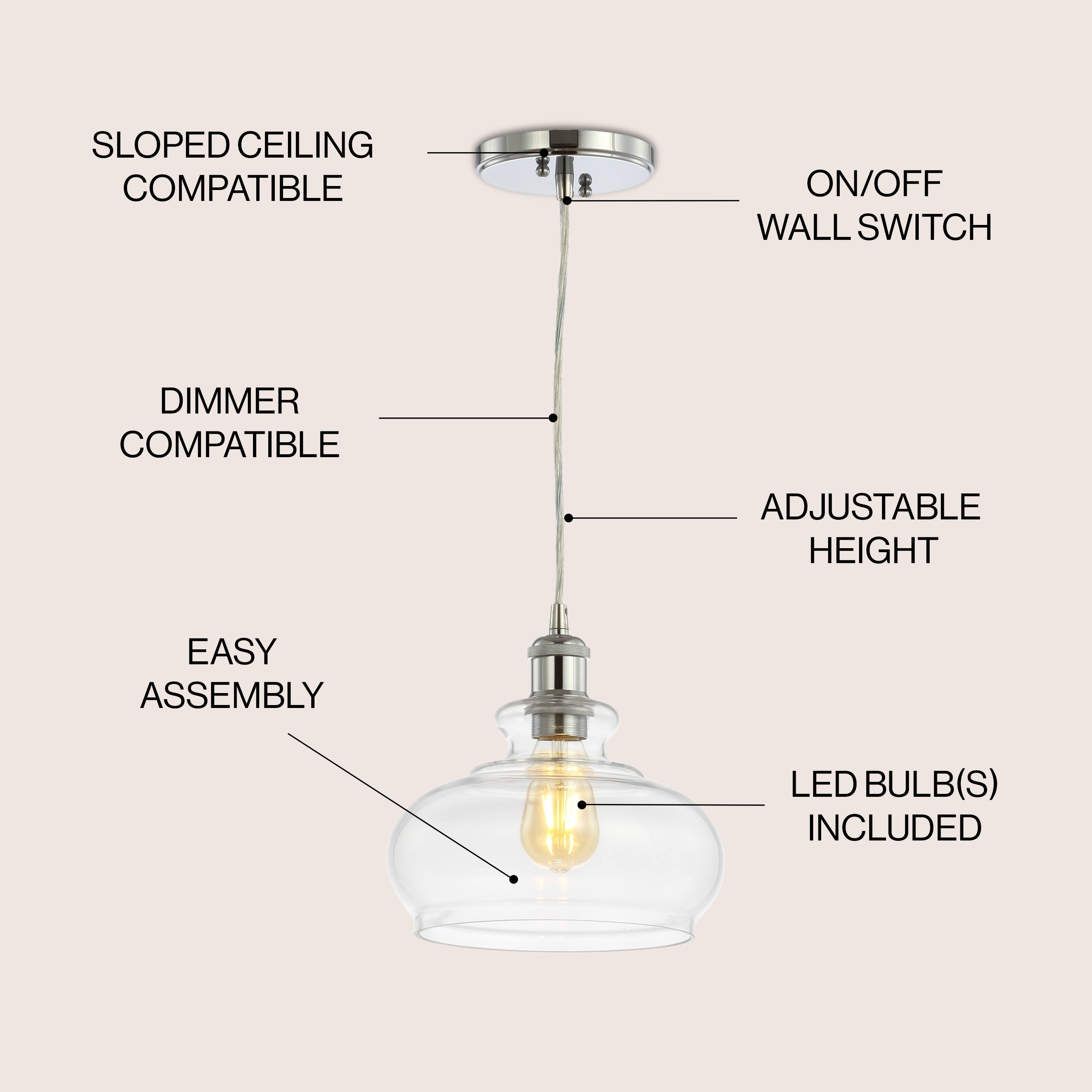 SLOPED CEILING COMPATIBLE  
ON/OFF WALL SWITCH  
DIMMER COMPATIBLE  
ADJUSTABLE HEIGHT  
EASY ASSEMBLY  
LED BULB(S) INCLUDED