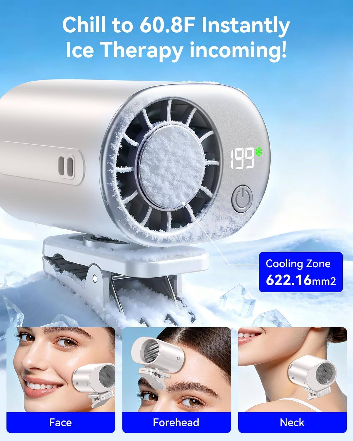 Chill to 60.8F Instantly Ice Therapy incoming!  
199  
Cooling Zone 622.16mm2  
Face Forehead Neck