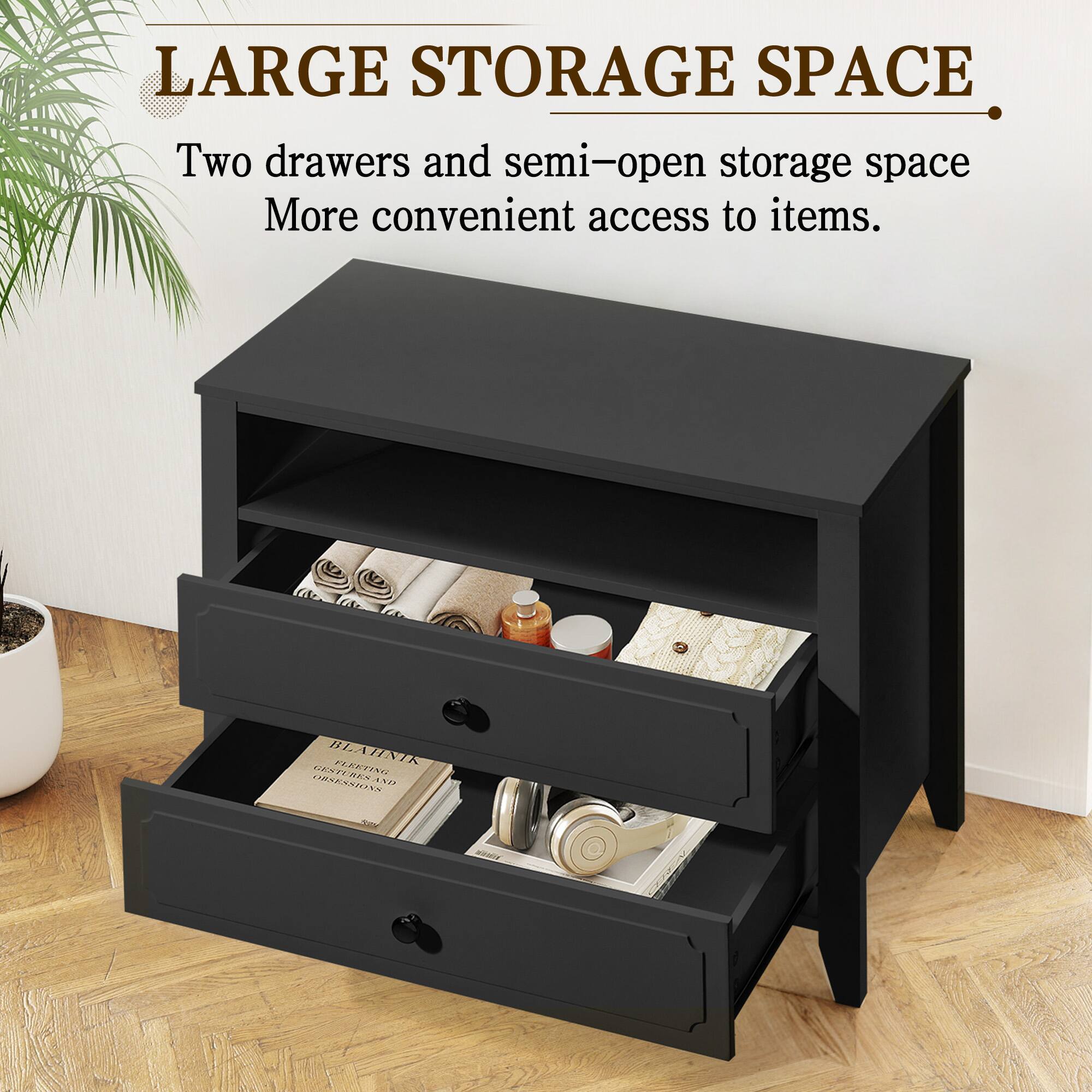 LARGE STORAGE SPACE

Two drawers and semi-open storage space  
More convenient access to items.