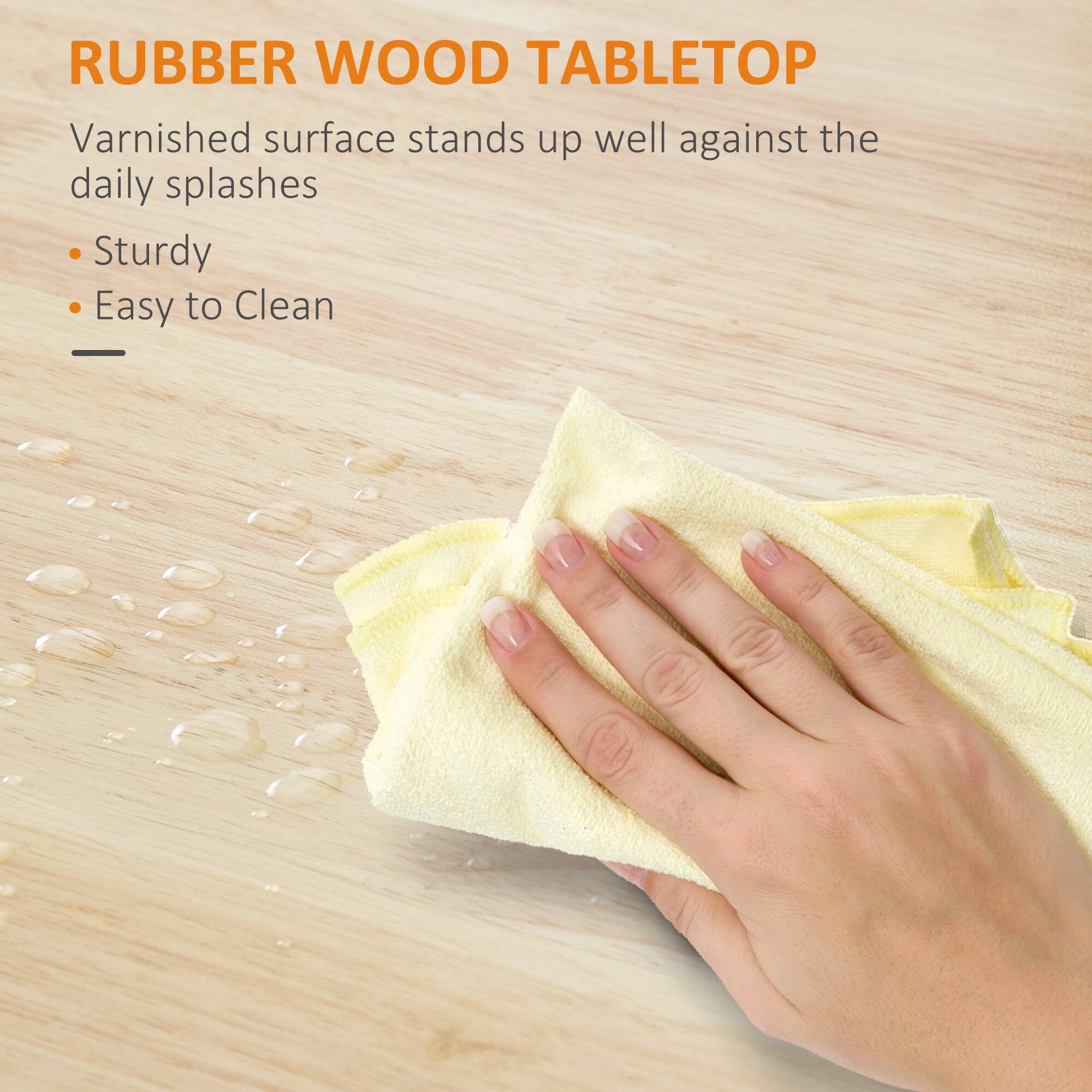 RUBBER WOOD TABLETOP

Varnished surface stands up well against the daily splashes

Sturdy

Easy to Clean