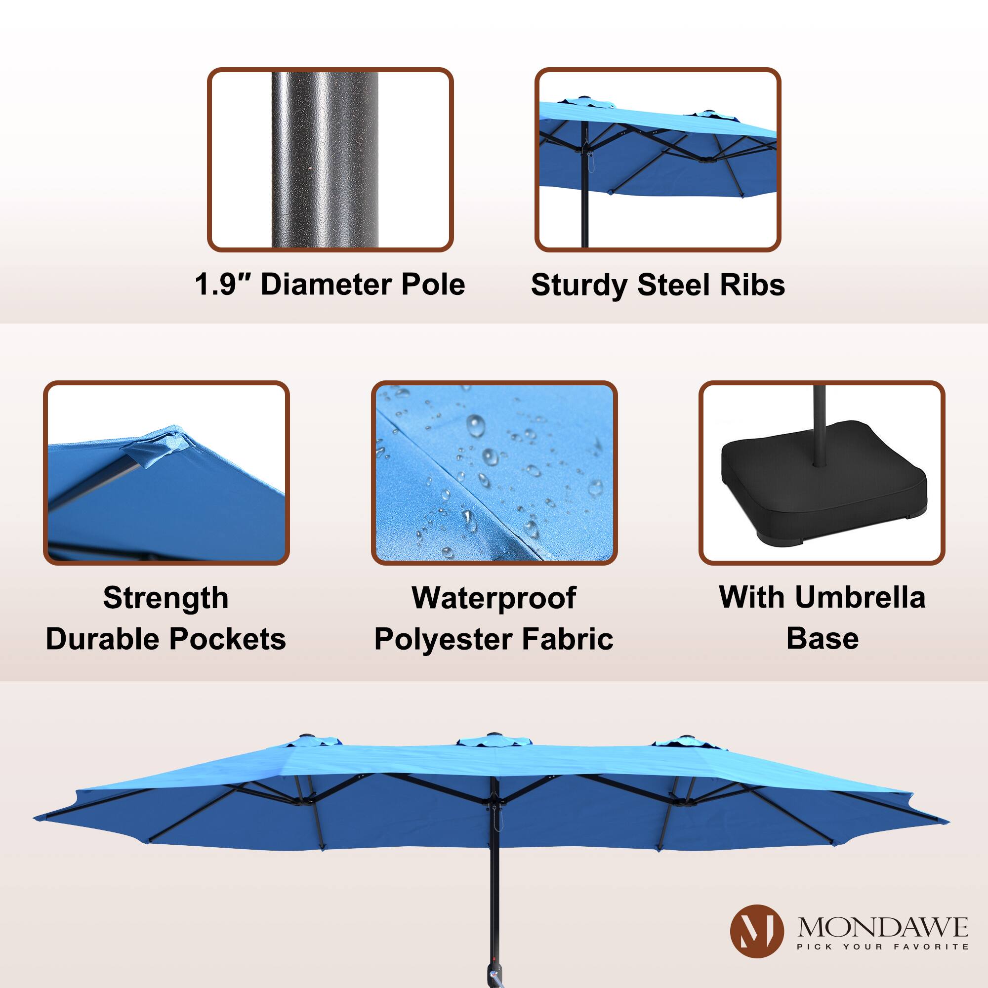 1.9" Diameter Pole  
Sturdy Steel Ribs  
Strength Durable Pockets  
Waterproof Polyester Fabric  
With Umbrella Base  

MONDAWE  
PICK YOUR FAVORITE