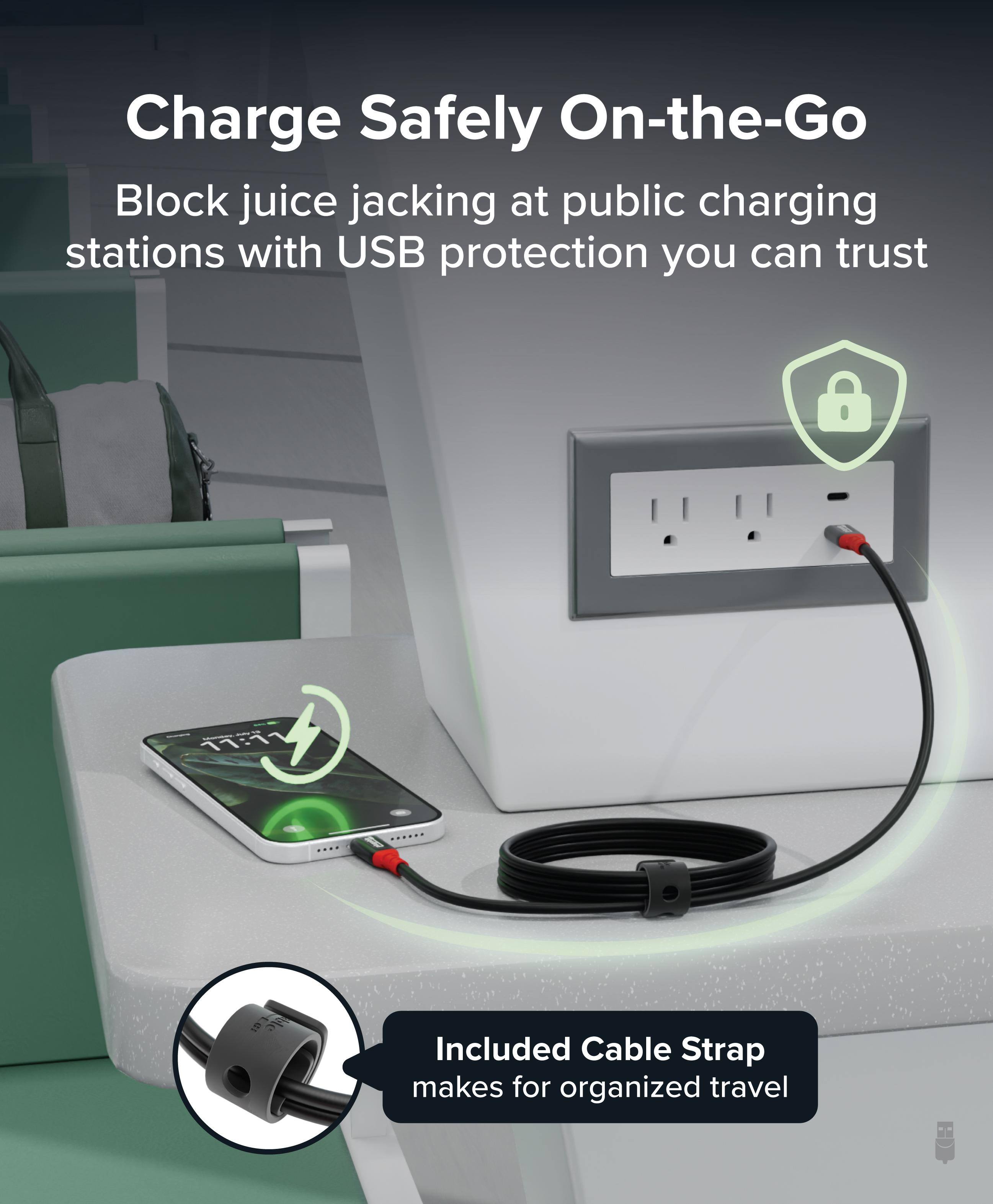 Charge Safely On-the-Go

Block juice jacking at public charging stations with USB protection you can trust

Included Cable Strap makes for organized travel
