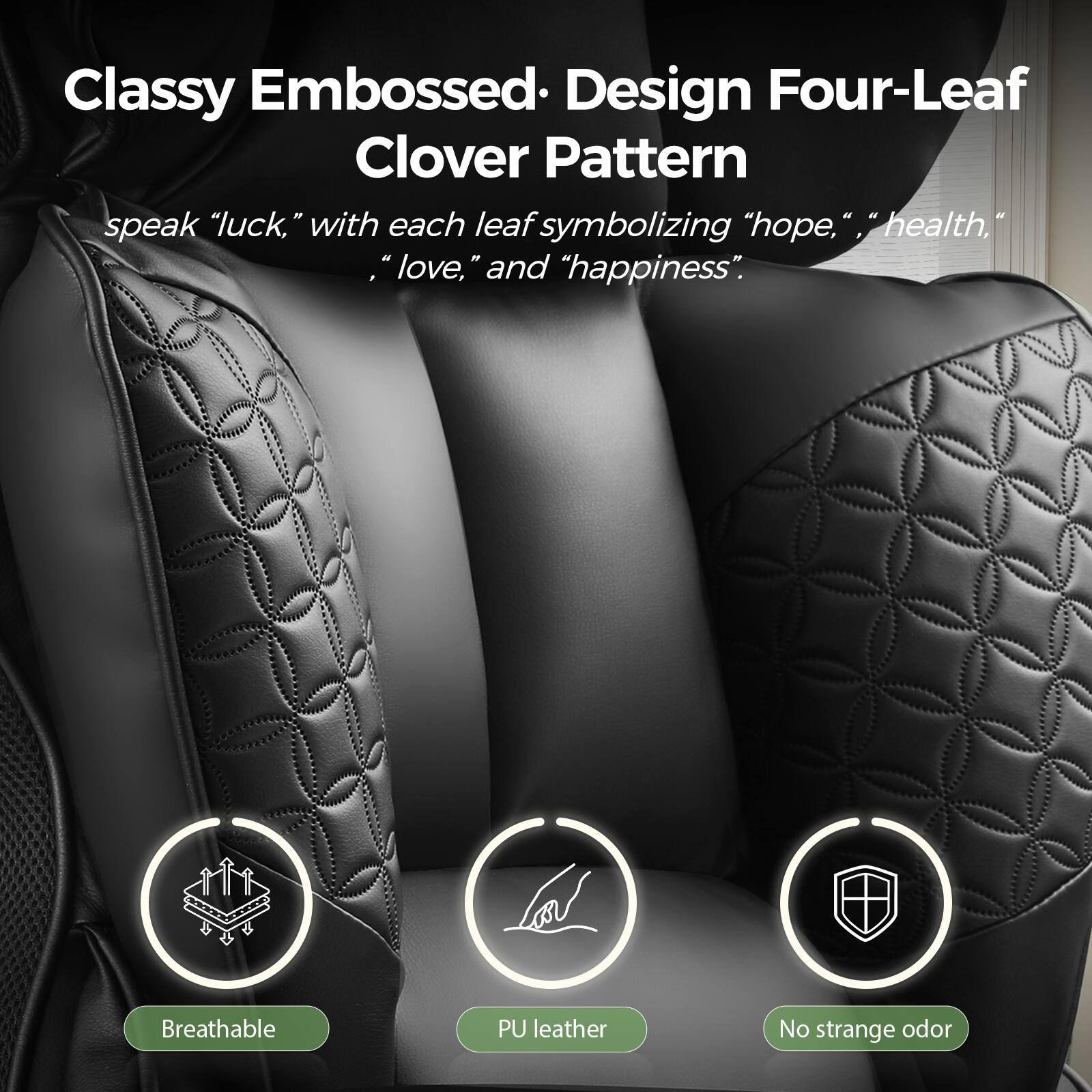 Classy Embossed: Design Four-Leaf Clover Pattern

Speak "luck," with each leaf symbolizing "hope," "health," "love," and "happiness."

Breathable PU leather No strange odor