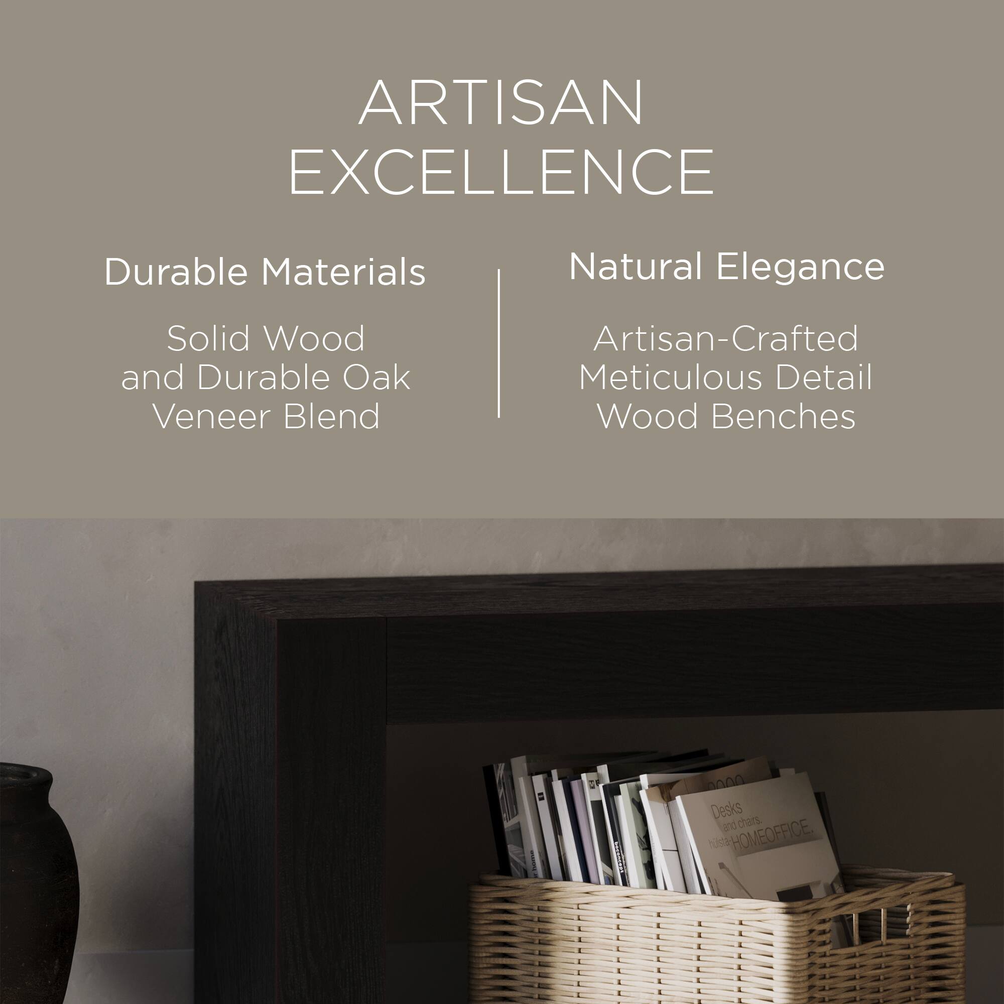 ARTISAN EXCELLENCE

Durable Materials  
Solid Wood and Durable Oak Veneer Blend

Natural Elegance  
Artisan-Crafted Meticulous Detail Wood Benches