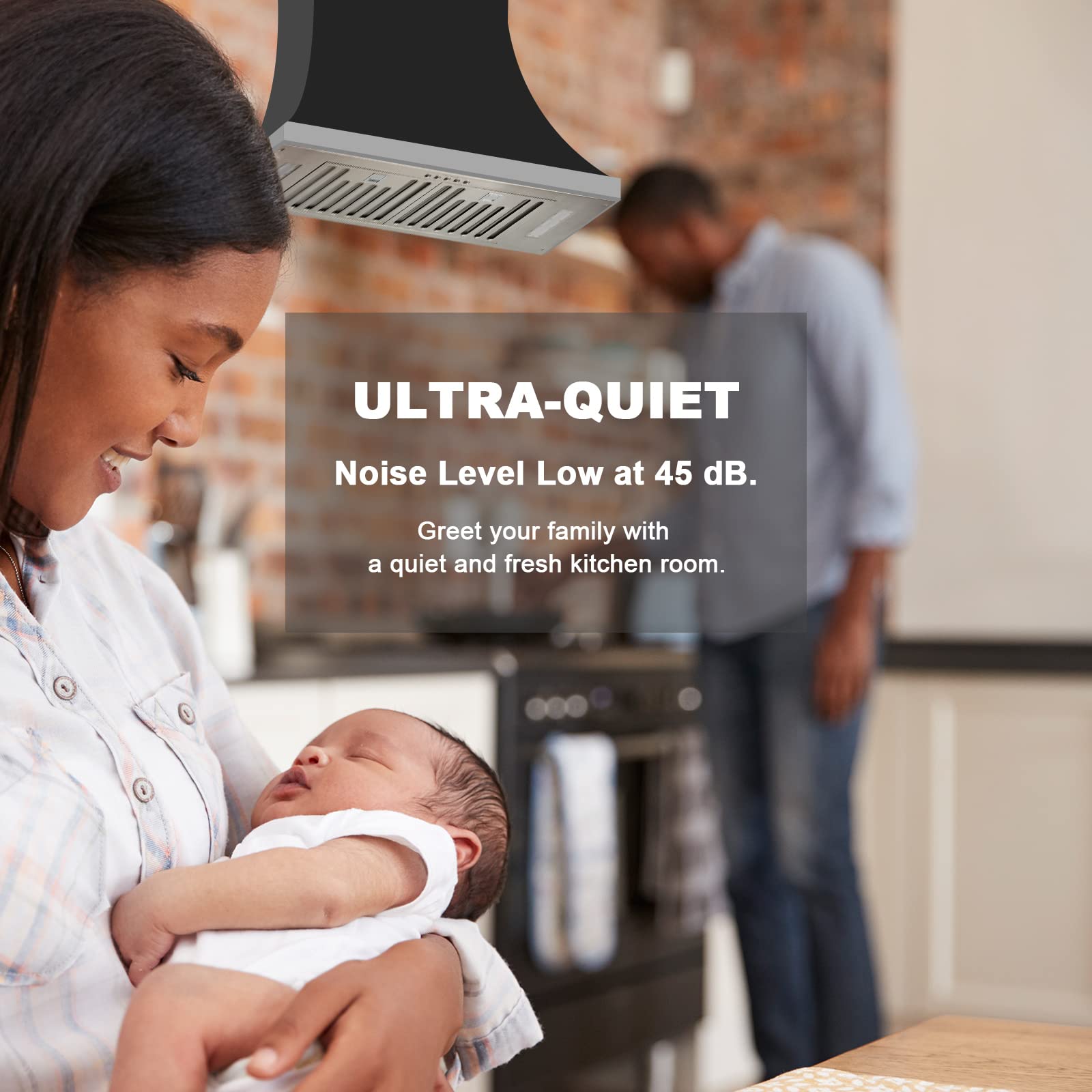 ULTRA-QUIET  
Noise Level Low at 45 dB.  
Greet your family with a quiet and fresh kitchen room.