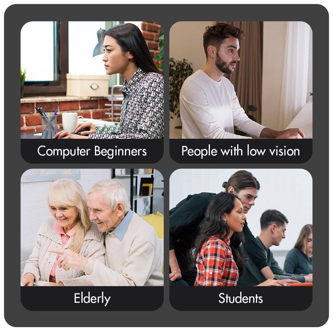 Computer Beginners  
People with low vision  
Elderly  
Students