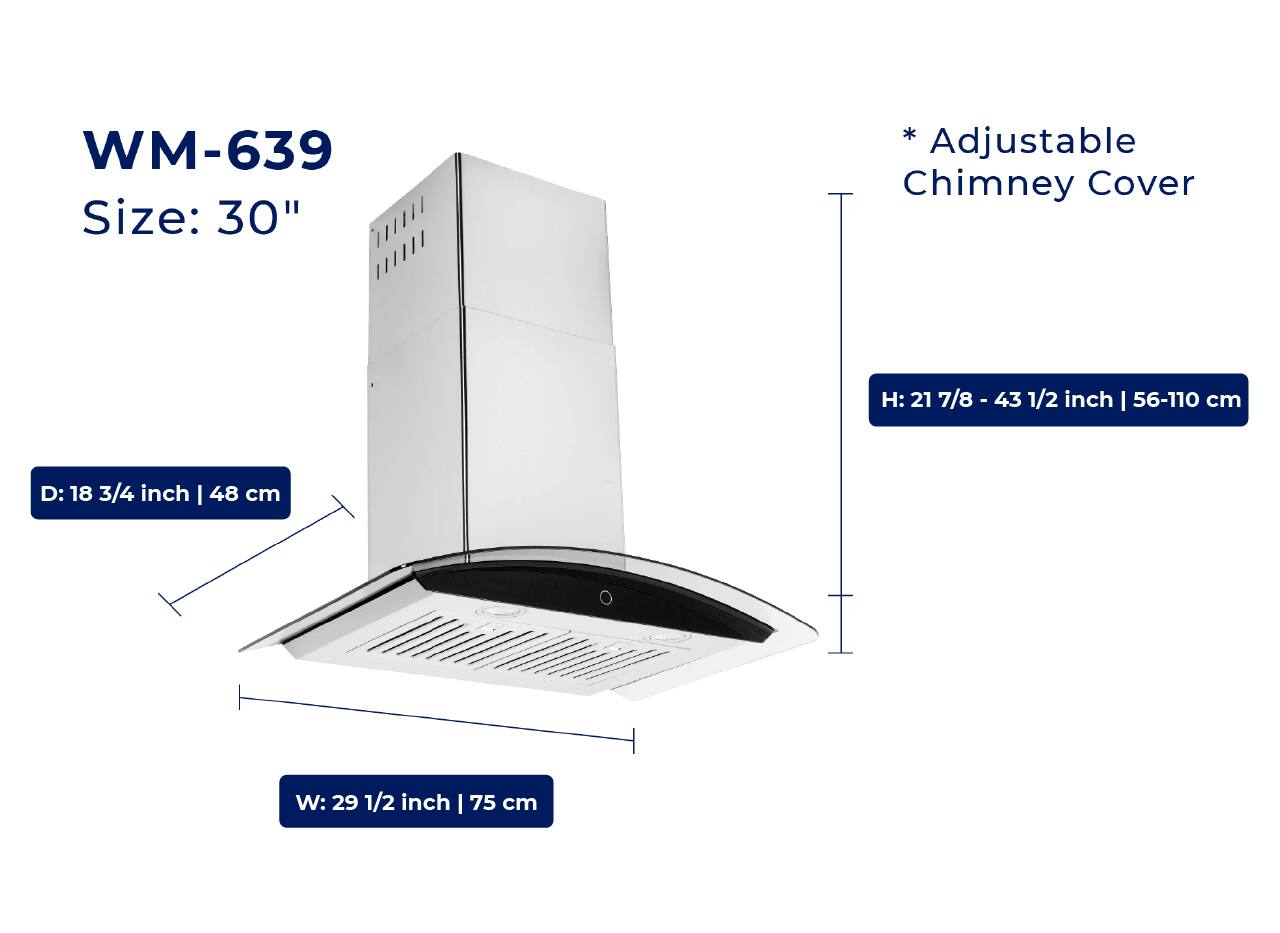 WM-639  
Size: 30"  

* Adjustable Chimney Cover  

H: 21 7/8 - 43 1/2 inch | 56-110 cm  
D: 18 3/4 inch | 48 cm  
W: 29 1/2 inch | 75 cm
