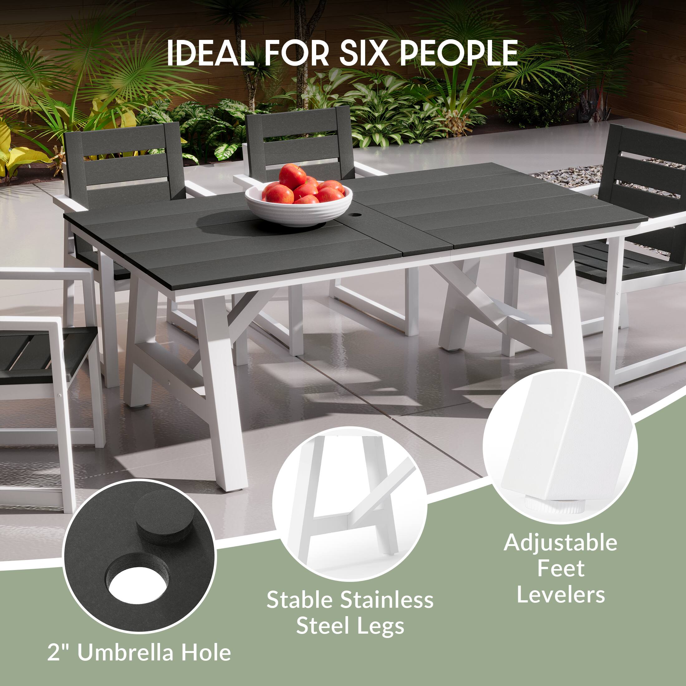 IDEAL FOR SIX PEOPLE

2" Umbrella Hole

Stable Stainless Steel Legs

Adjustable Feet Levelers