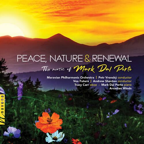 PEACE, NATURE & RENEWAL  
The music of Mark Dal Porto  

Moravian Philharmonic Orchestra | Petr Vronský conductor  
Vox Futura | Andrew Shenton conductor  
Tracy Carr oboe  
Mark Dal Porto piano  
Arcadian Winds  

navona