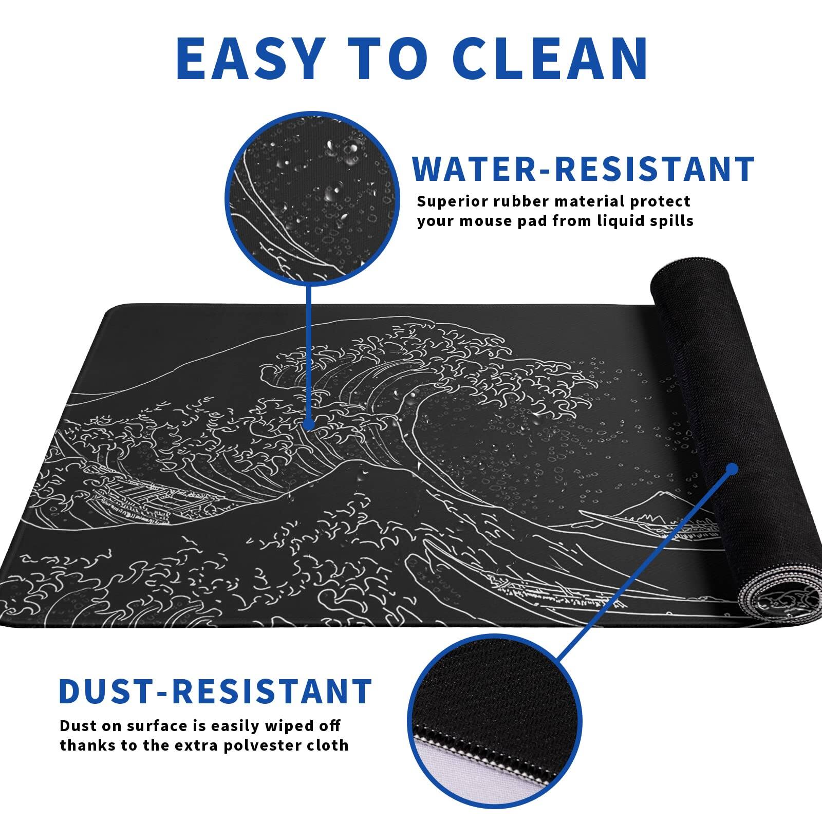 EASY TO CLEAN

WATER-RESISTANT  
Superior rubber material protects your mouse pad from liquid spills

DUST-RESISTANT  
Dust on the surface is easily wiped off thanks to the extra polyester cloth