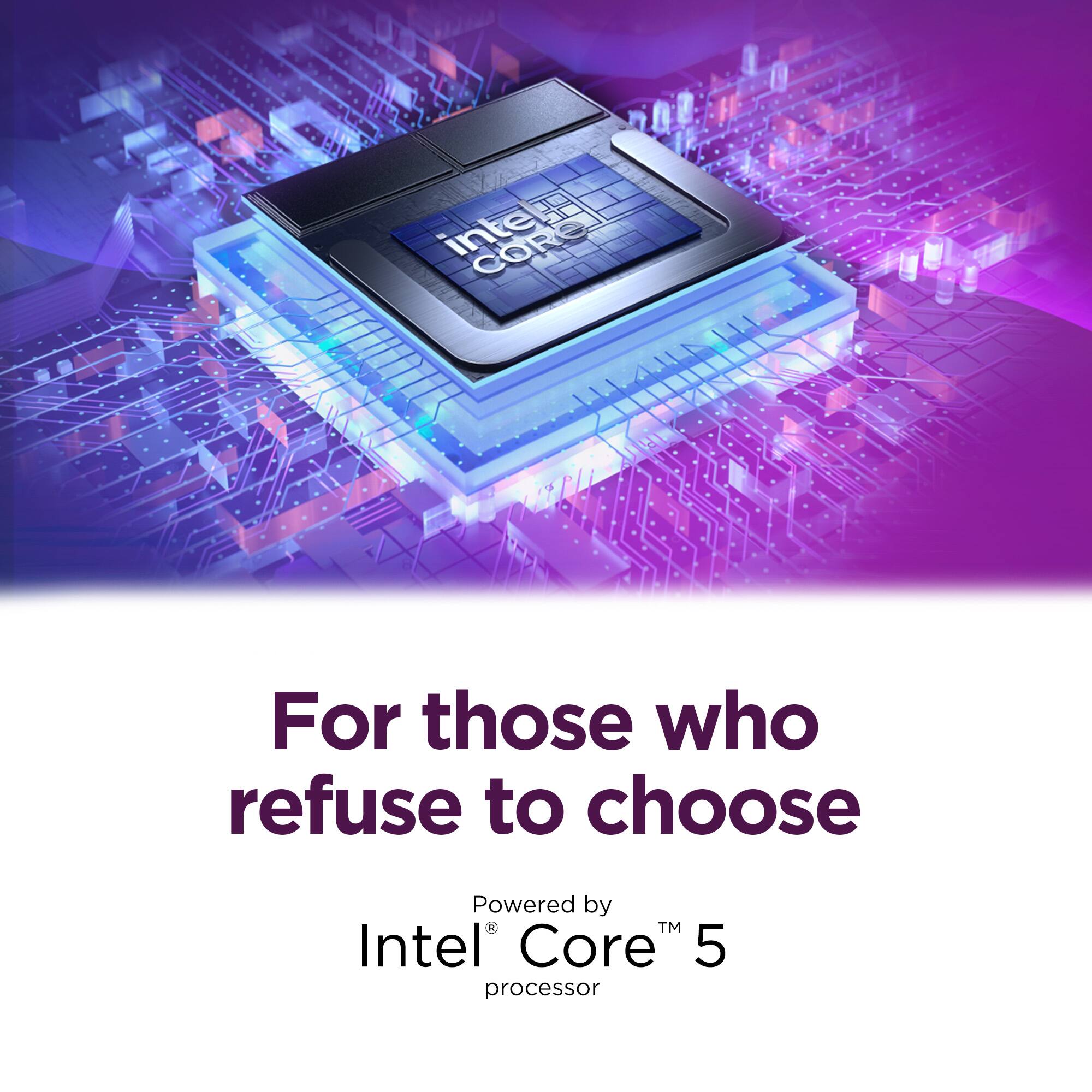 For those who refuse to choose  
Powered by Intel Core 5 processor
