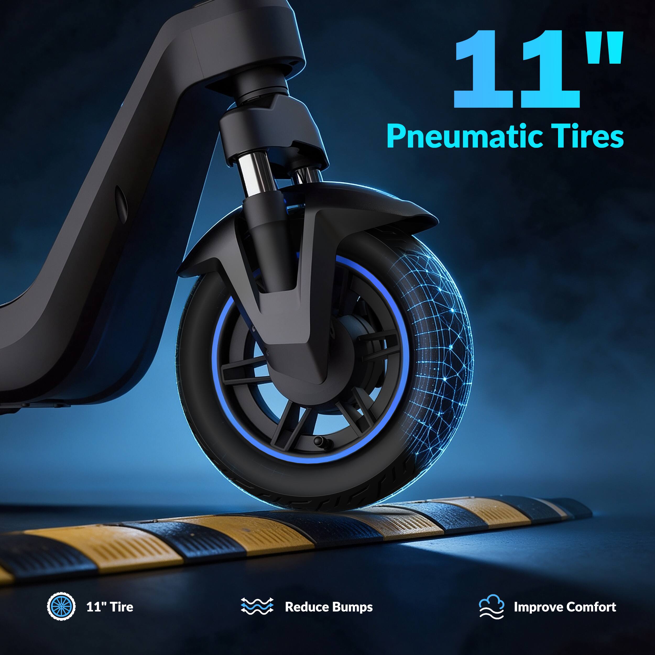 11" Pneumatic Tires  
11" Tire  
Reduce Bumps  
Improve Comfort