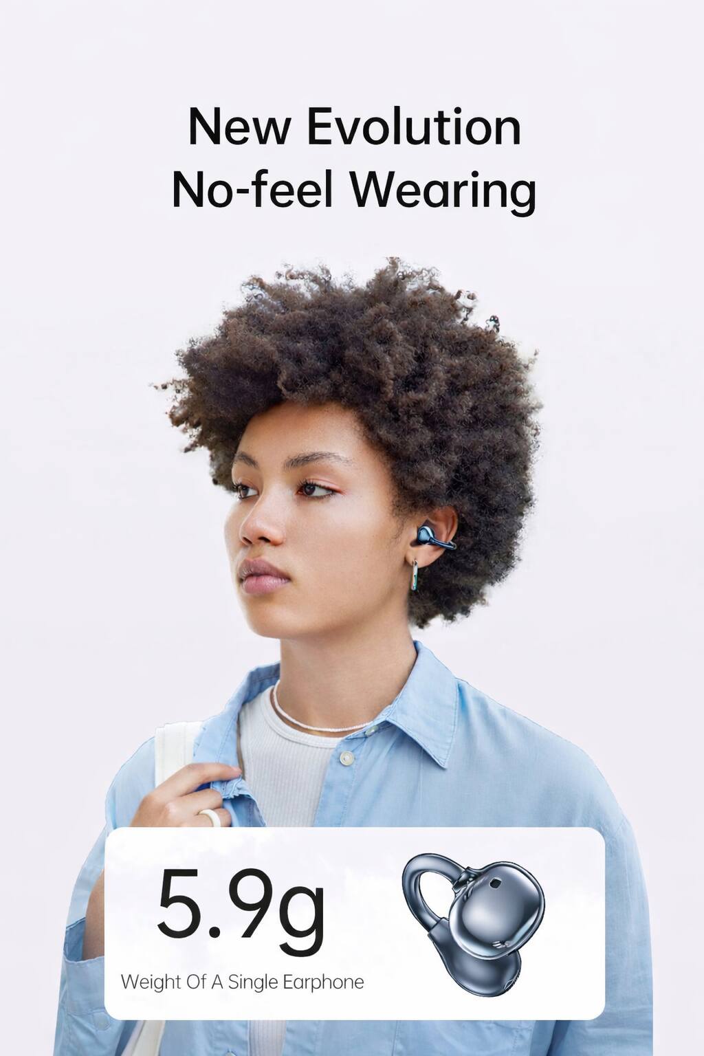 New Evolution  
No-feel Wearing  

5.9g  
Weight Of A Single Earphone